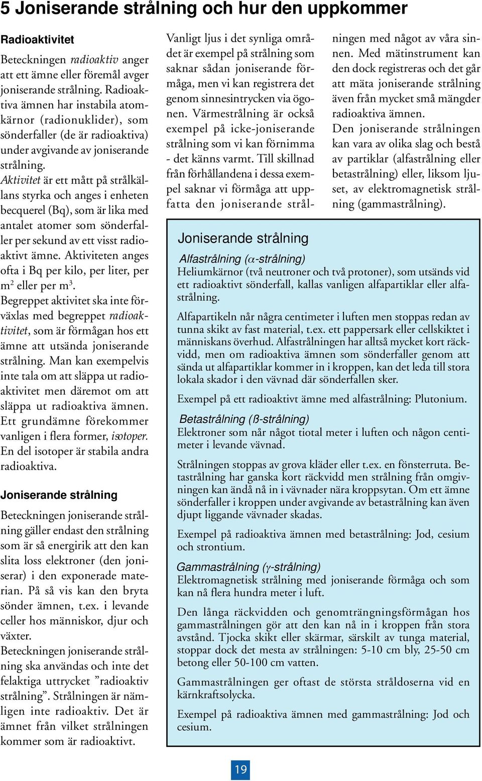 Aktivitet är ett mått på strålkällans styrka och anges i enheten becquerel (Bq), som är lika med antalet atomer som sönderfaller per sekund av ett visst radioaktivt ämne.