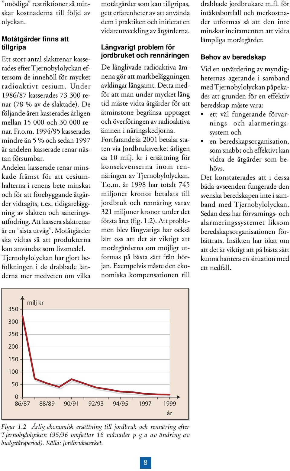 Under 1986/87 kasserades 73 300 renar (78 % av de slaktade). De följande åren kasserades årligen mellan 15 000 och 30 000 renar. Fr.o.m. 1994/95 kasserades mindre än 5 % och sedan 1997 är andelen kasserade renar nästan försumbar.