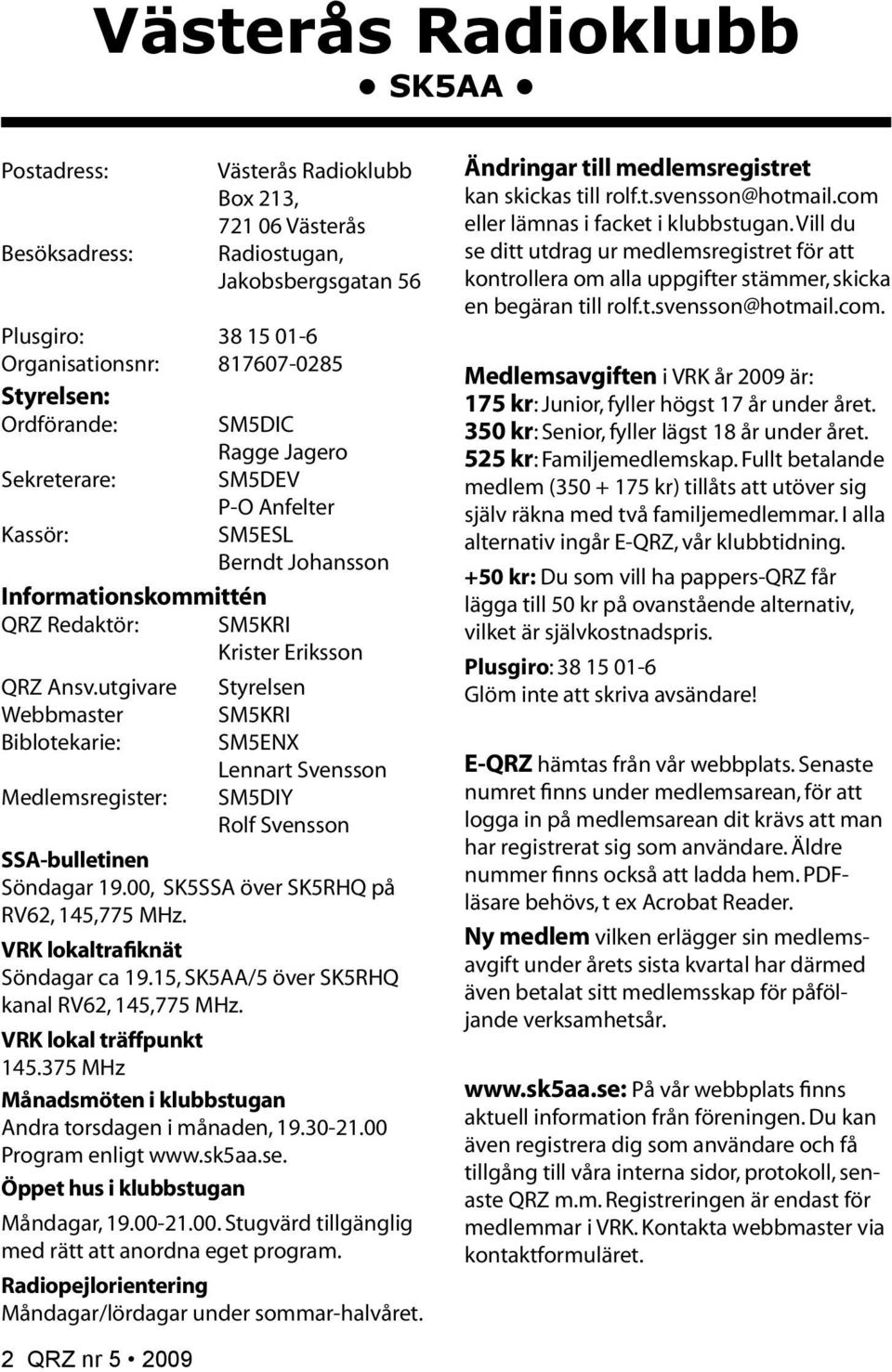 utgivare Webbmaster Biblotekarie: Medlemsregister: Styrelsen SM5KRI SM5ENX Lennart Svensson SM5DIY Rolf Svensson SSA-bulletinen Söndagar 19.00, SK5SSA över SK5RHQ på RV62, 145,775 MHz.