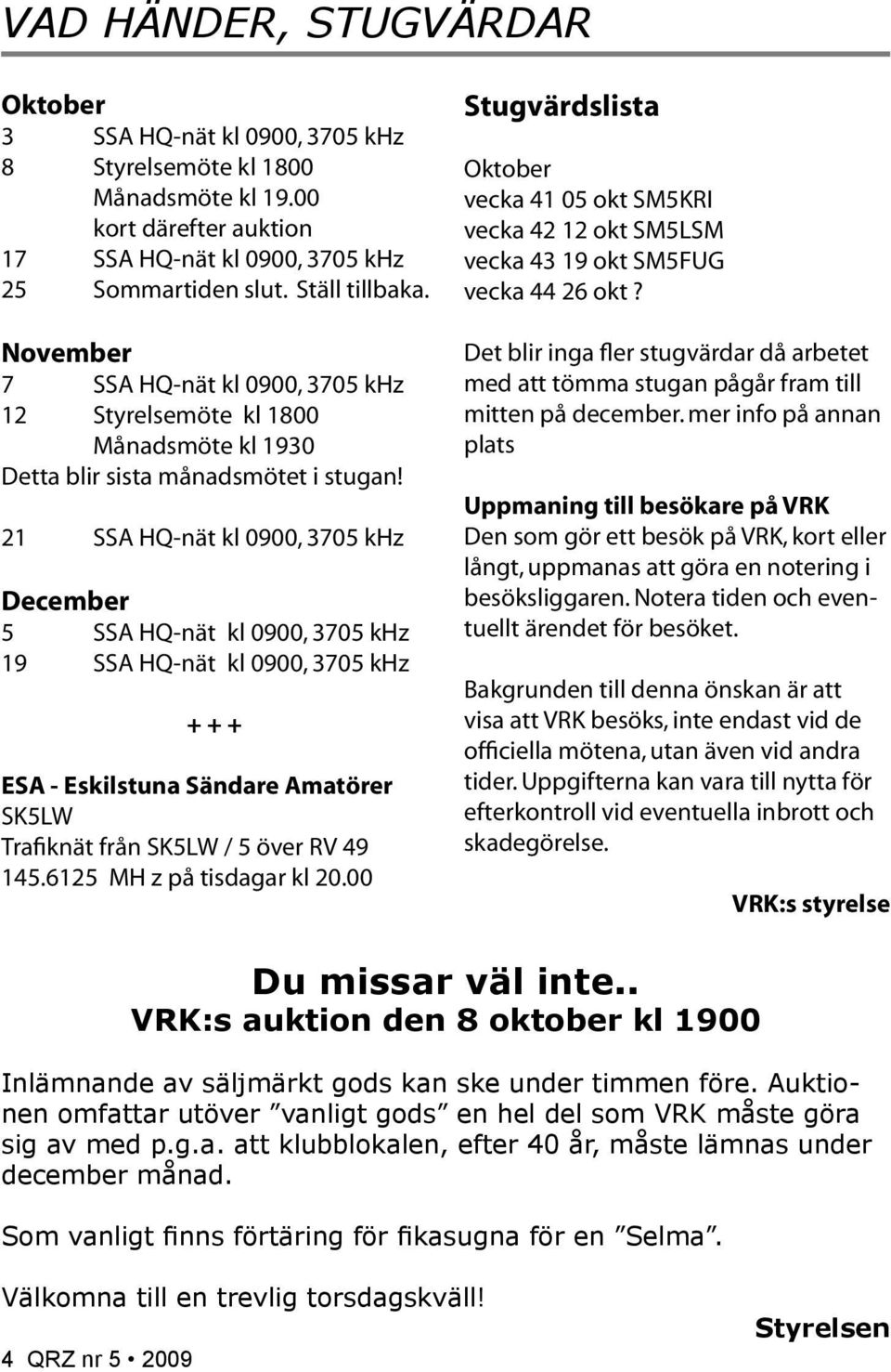 21 SSA HQ-nät kl 0900, 3705 khz December 5 SSA HQ-nät kl 0900, 3705 khz 19 SSA HQ-nät kl 0900, 3705 khz + + + ESA - Eskilstuna Sändare Amatörer SK5LW Trafiknät från SK5LW / 5 över RV 49 145.