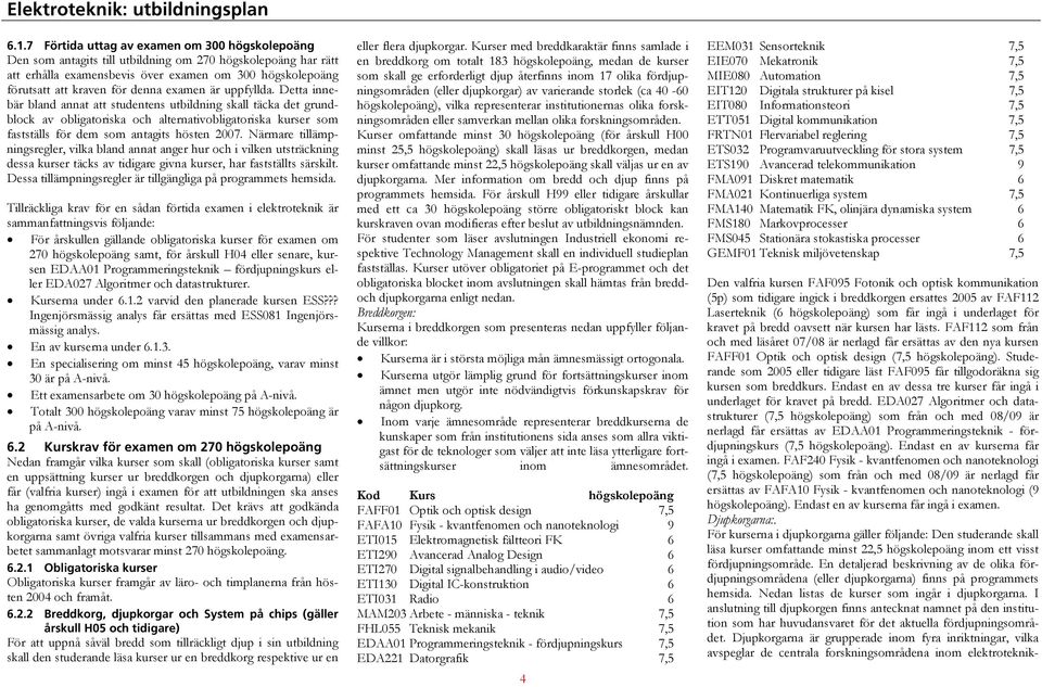 Detta innebär bland annat att studentens utbildning skall täcka det grundblock av obligatoriska och alternativobligatoriska kurser som fastställs för dem som antagits hösten 2007.