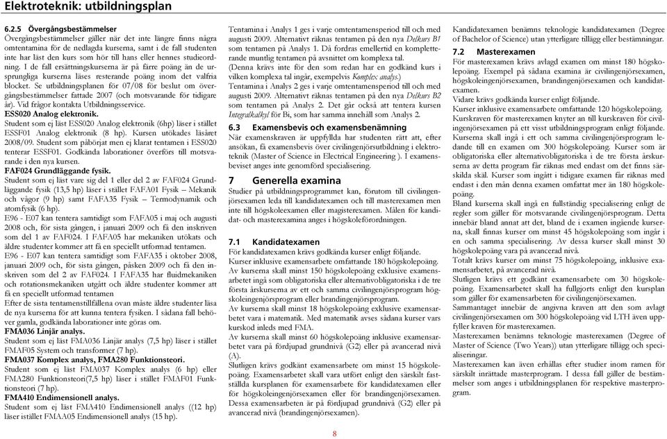 Se utbildningsplanen för 07/08 för beslut om övergångsbestämmelser fattade 2007 (och motsvarande för tidigare år). Vid frågor kontakta Utbildningsservice. ESS020 Analog elektronik.