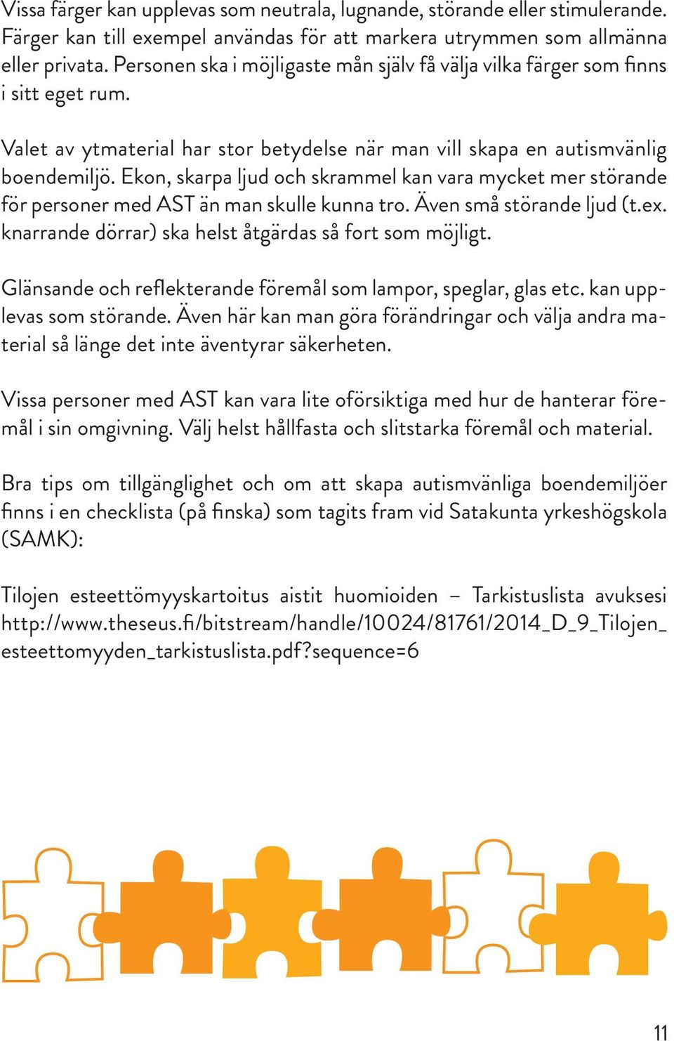 Ekon, skarpa ljud och skrammel kan vara mycket mer störande för personer med AST än man skulle kunna tro. Även små störande ljud (t.ex. knarrande dörrar) ska helst åtgärdas så fort som möjligt.