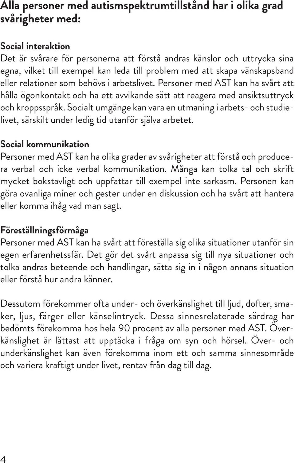 Personer med AST kan ha svårt att hålla ögonkontakt och ha ett avvikande sätt att reagera med ansiktsuttryck och kroppsspråk.