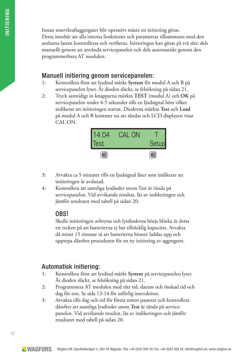 Initieringen kan göras på två sätt: dels manuellt genom att använda servicepanelen och dels automatiskt genom den programmerbara AT modulen.