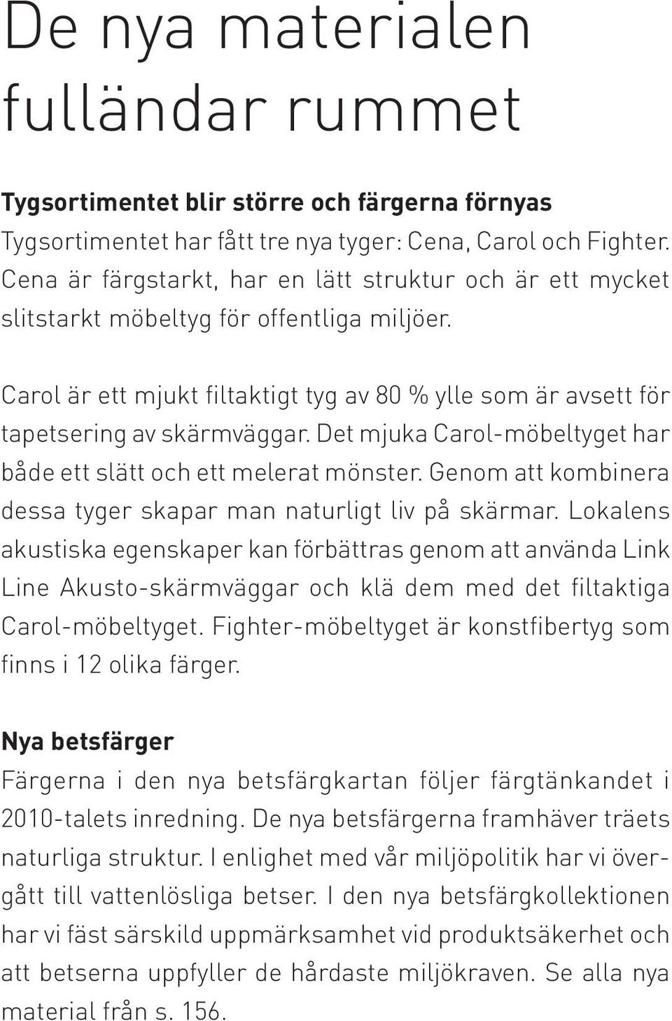 Det mjuka Carol-möbeltyget har både ett slätt och ett melerat mönster. Genom att kombinera dessa tyger skapar man naturligt liv på skärmar.