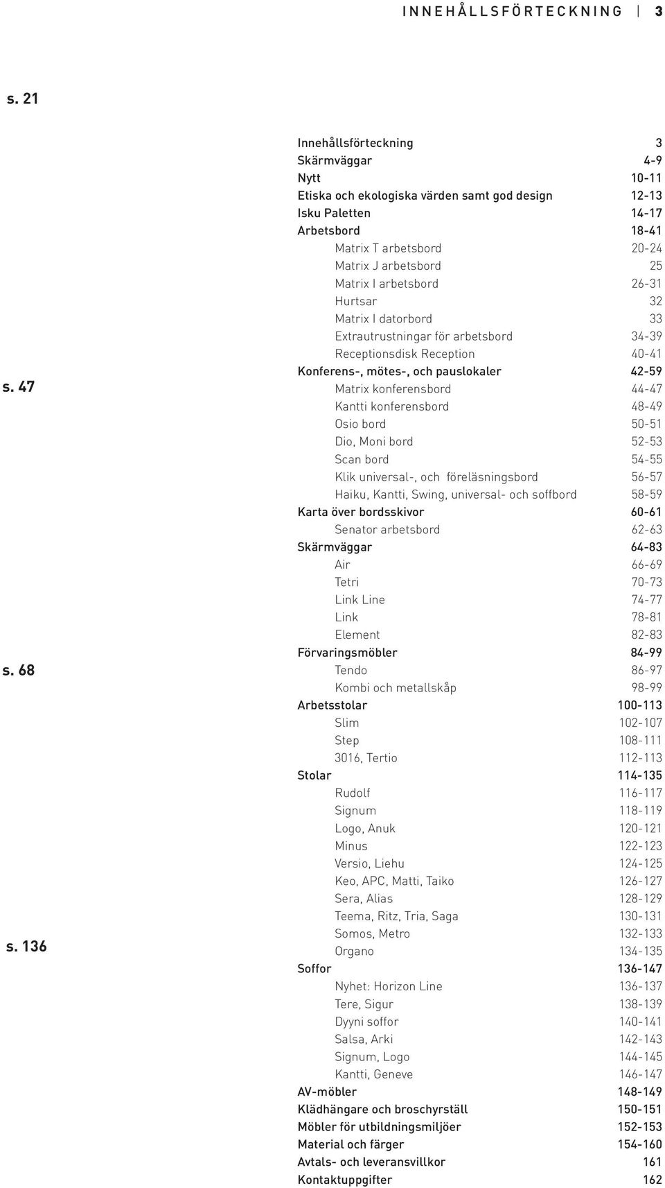 arbetsbord 26-31 Hurtsar 32 Matrix I datorbord 33 Extrautrustningar för arbetsbord 34-39 Receptionsdisk Reception 40-41 Konferens-, mötes-, och pauslokaler 42-59 Matrix konferensbord 44-47 Kantti