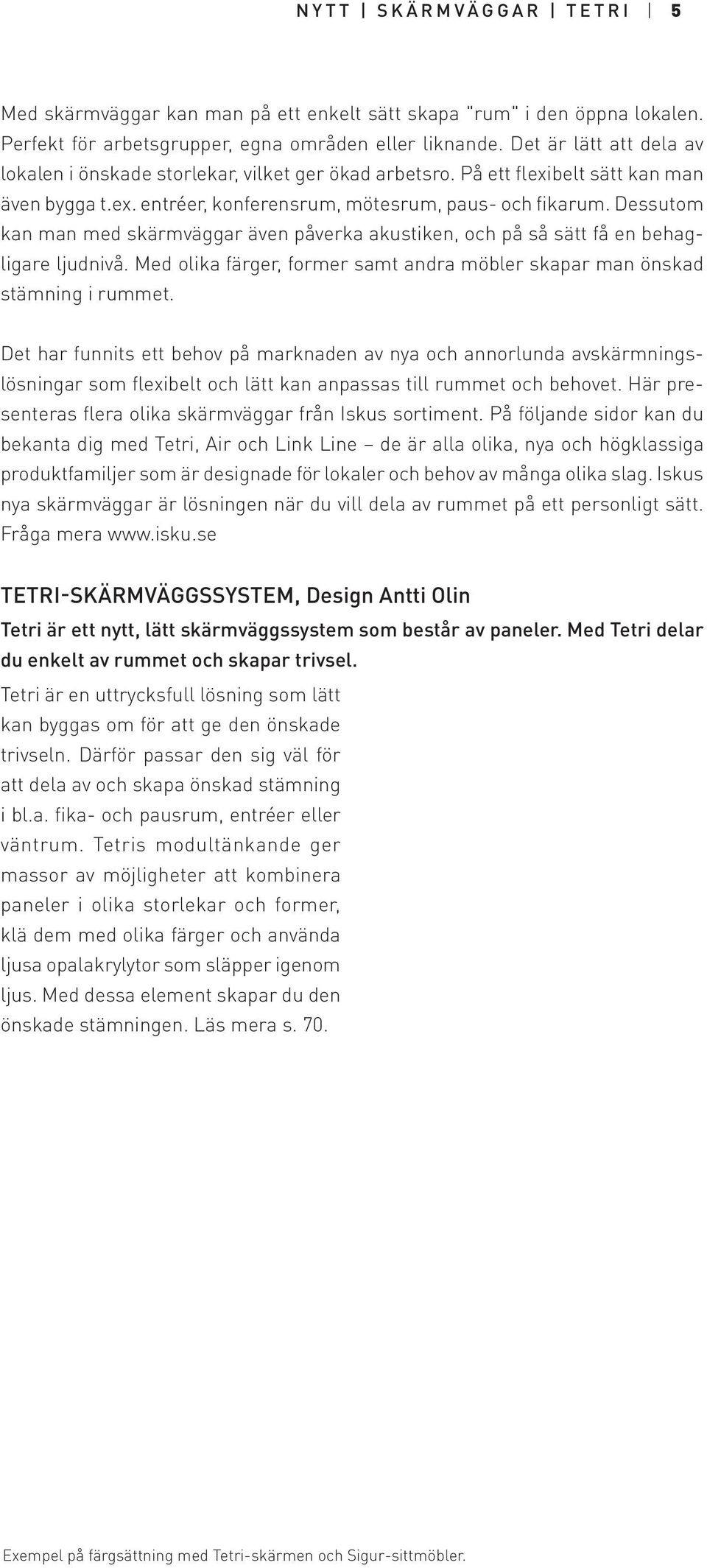 Dessutom kan man med skärmväggar även påverka akustiken, och på så sätt få en behagligare ljudnivå. Med olika färger, former samt andra möbler skapar man önskad stämning i rummet.