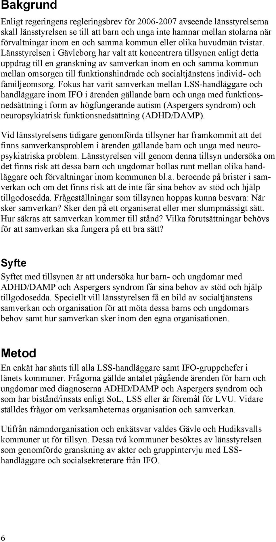 Länsstyrelsen i Gävleborg har valt att koncentrera tillsynen enligt detta uppdrag till en granskning av samverkan inom en och samma kommun mellan omsorgen till funktionshindrade och socialtjänstens