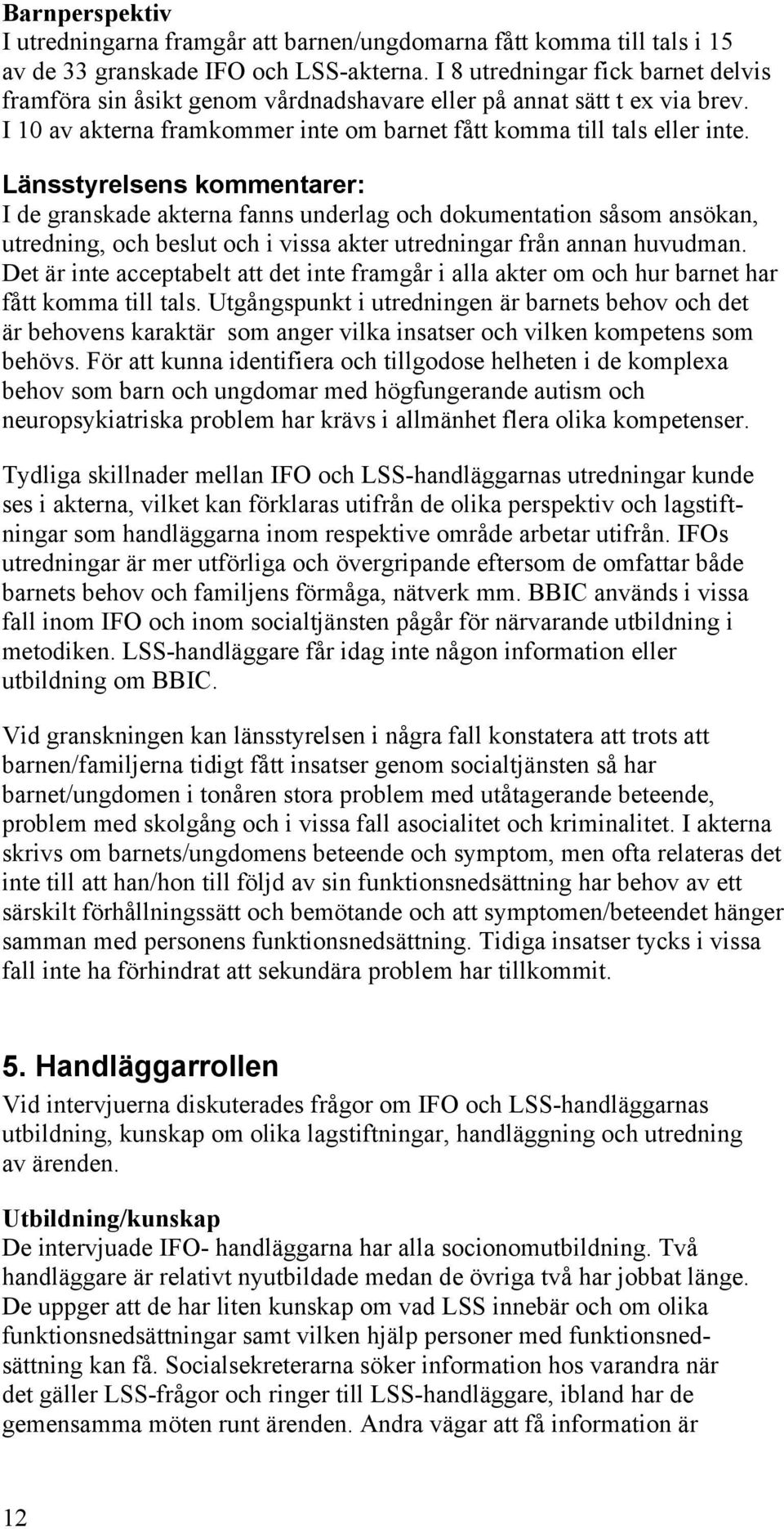 Länsstyrelsens kommentarer: I de granskade akterna fanns underlag och dokumentation såsom ansökan, utredning, och beslut och i vissa akter utredningar från annan huvudman.