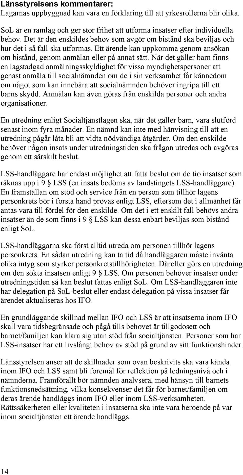 När det gäller barn finns en lagstadgad anmälningsskyldighet för vissa myndighetspersoner att genast anmäla till socialnämnden om de i sin verksamhet får kännedom om något som kan innebära att