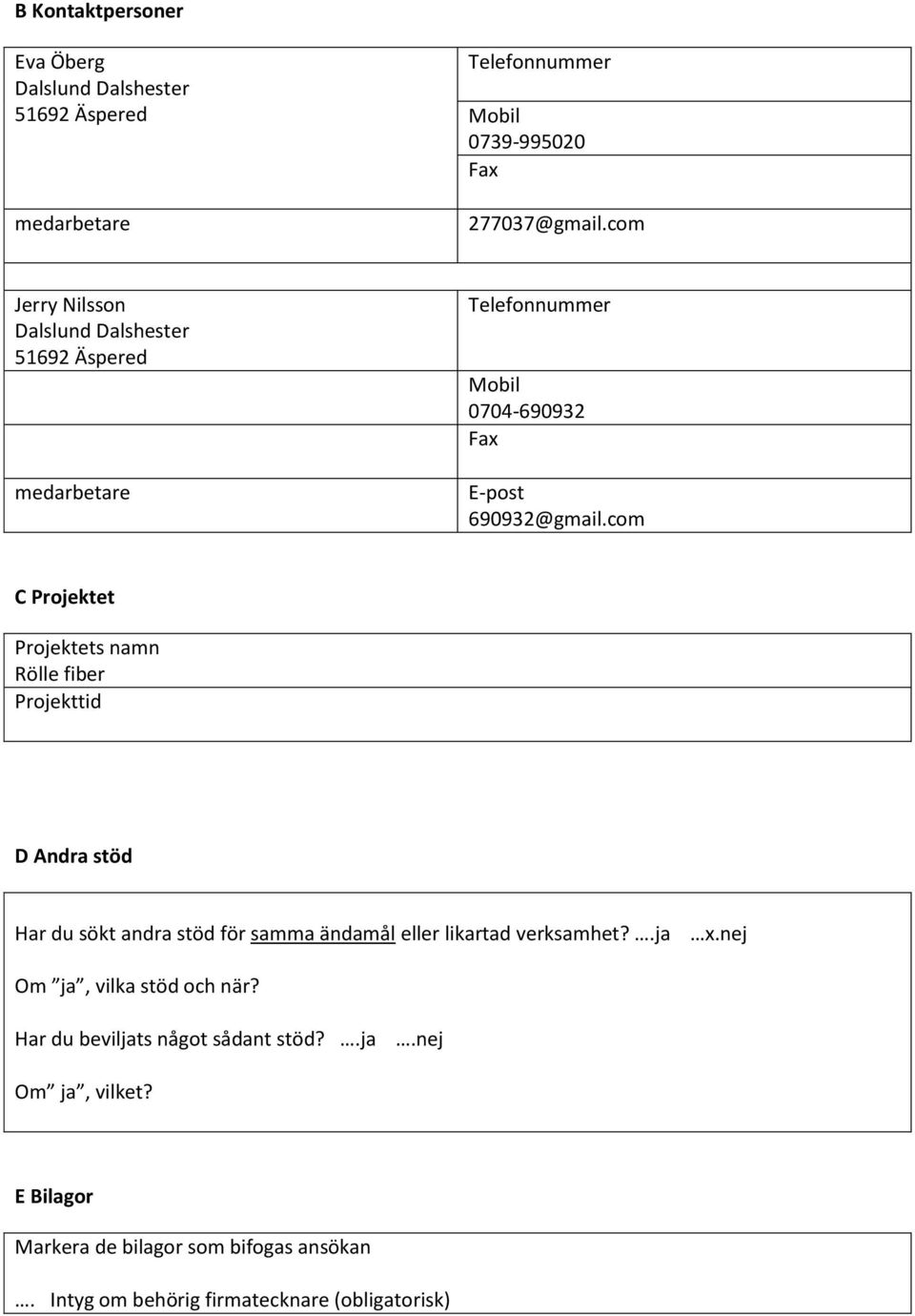 com C Projektet Projektets namn Rölle fiber Projekttid D Andra stöd Har du sökt andra stöd för samma ändamål eller likartad verksamhet?.ja x.