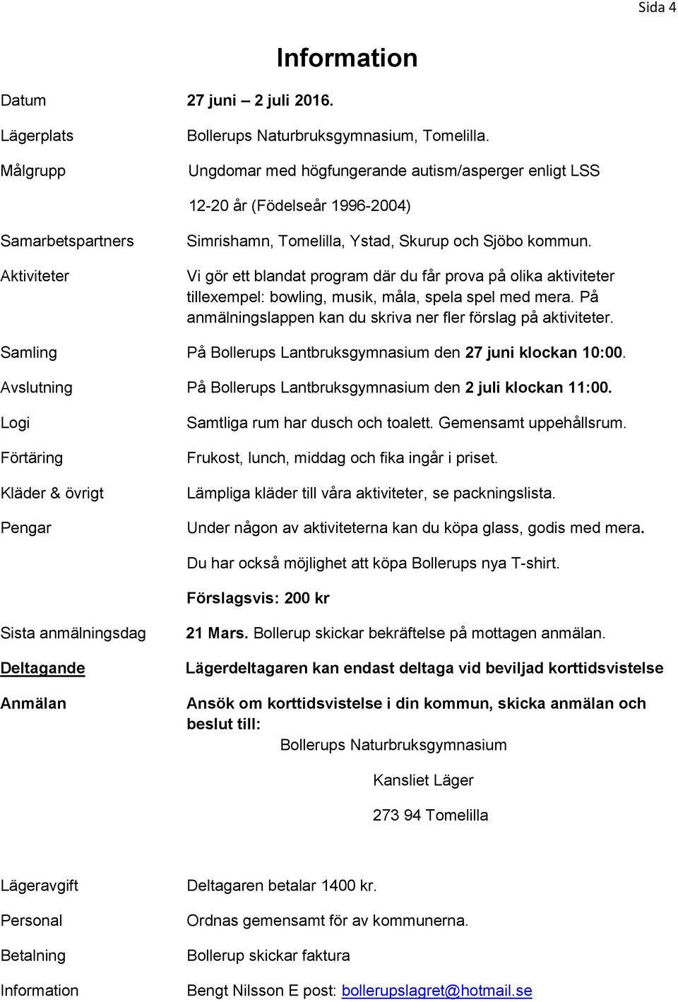 Vi gör ett blandat program där du får prova på olika aktiviteter tillexempel: bowling, musik, måla, spela spel med mera. På anmälningslappen kan du skriva ner fler förslag på aktiviteter.