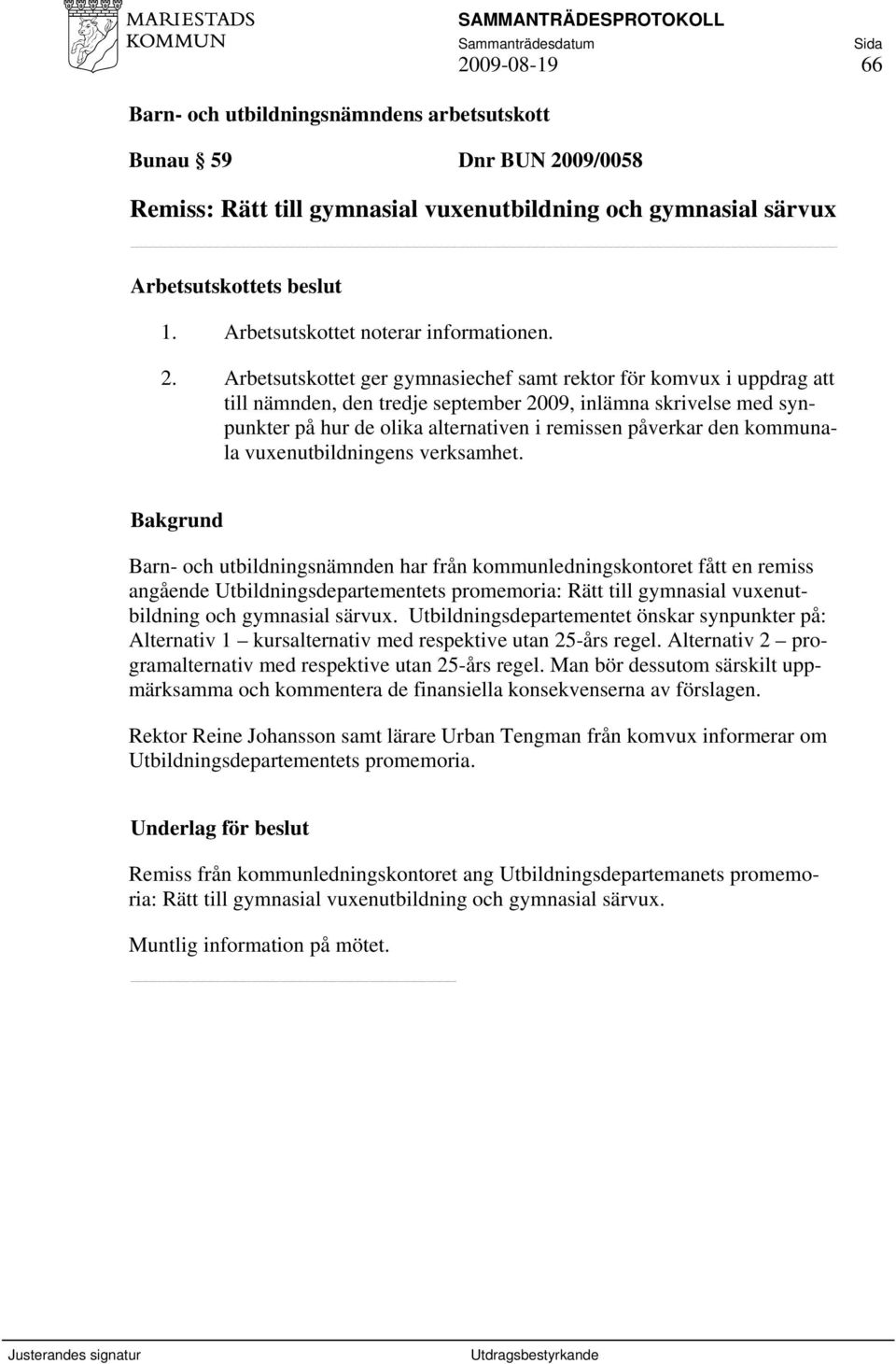 Arbetsutskottet ger gymnasiechef samt rektor för komvux i uppdrag att till nämnden, den tredje september 2009, inlämna skrivelse med synpunkter på hur de olika alternativen i remissen påverkar den