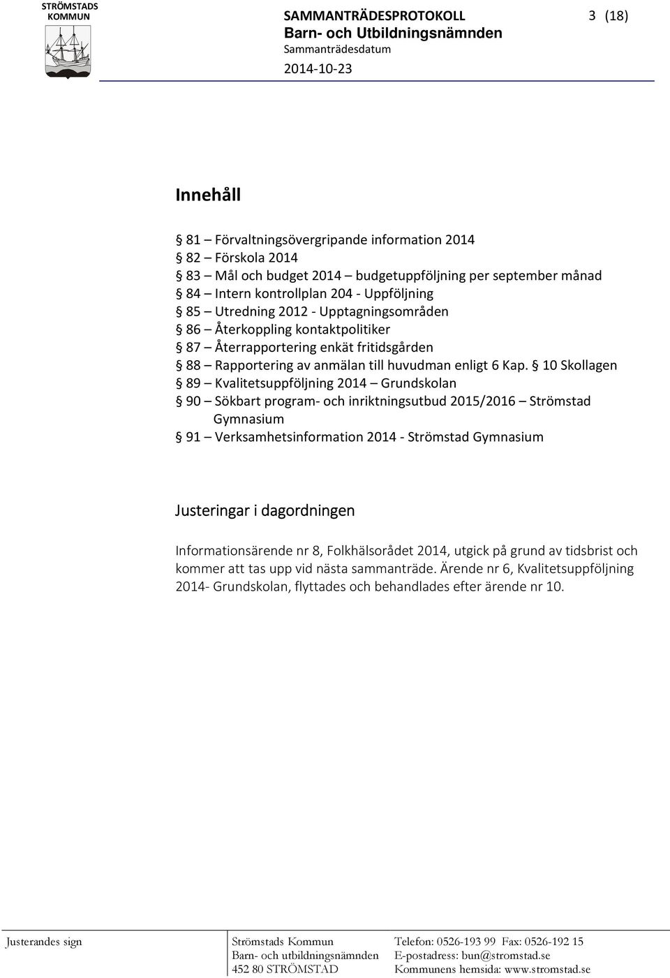 10 Skollagen 89 Kvalitetsuppföljning 2014 Grundskolan 90 Sökbart program- och inriktningsutbud 2015/2016 Strömstad Gymnasium 91 Verksamhetsinformation 2014 - Strömstad Gymnasium Justeringar i