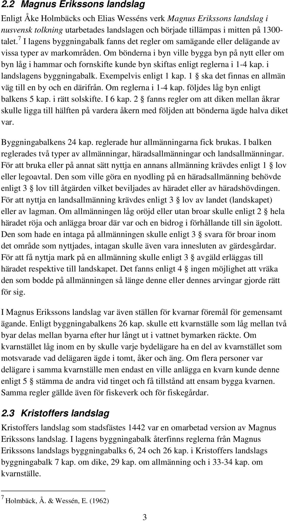 Om bönderna i byn ville bygga byn på nytt eller om byn låg i hammar och fornskifte kunde byn skiftas enligt reglerna i 1-4 kap. i landslagens byggningabalk. Exempelvis enligt 1 kap.