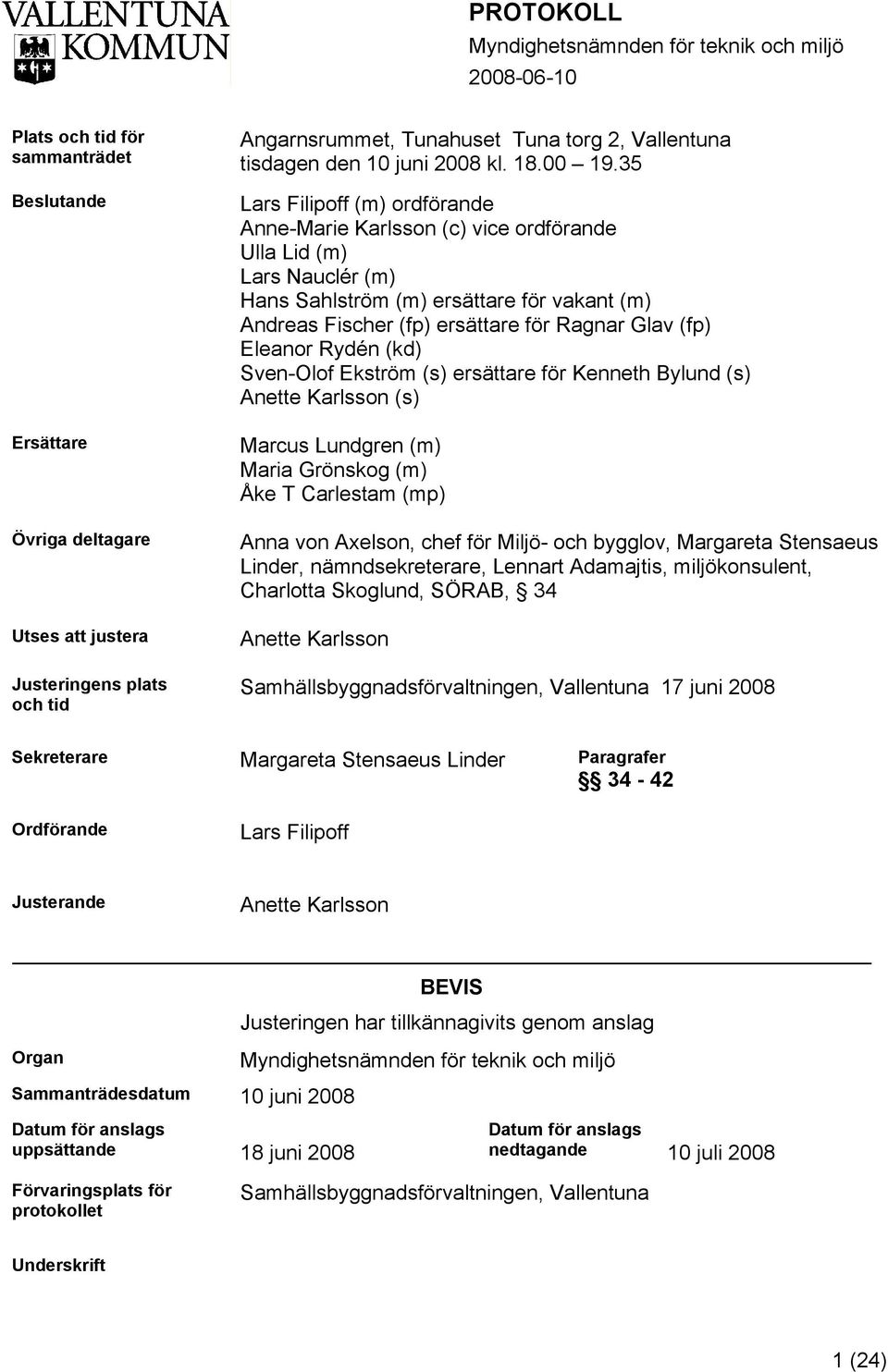 35 Lars Filipoff (m) ordförande Anne-Marie Karlsson (c) vice ordförande Ulla Lid (m) Lars Nauclér (m) Hans Sahlström (m) ersättare för vakant (m) Andreas Fischer (fp) ersättare för Ragnar Glav (fp)