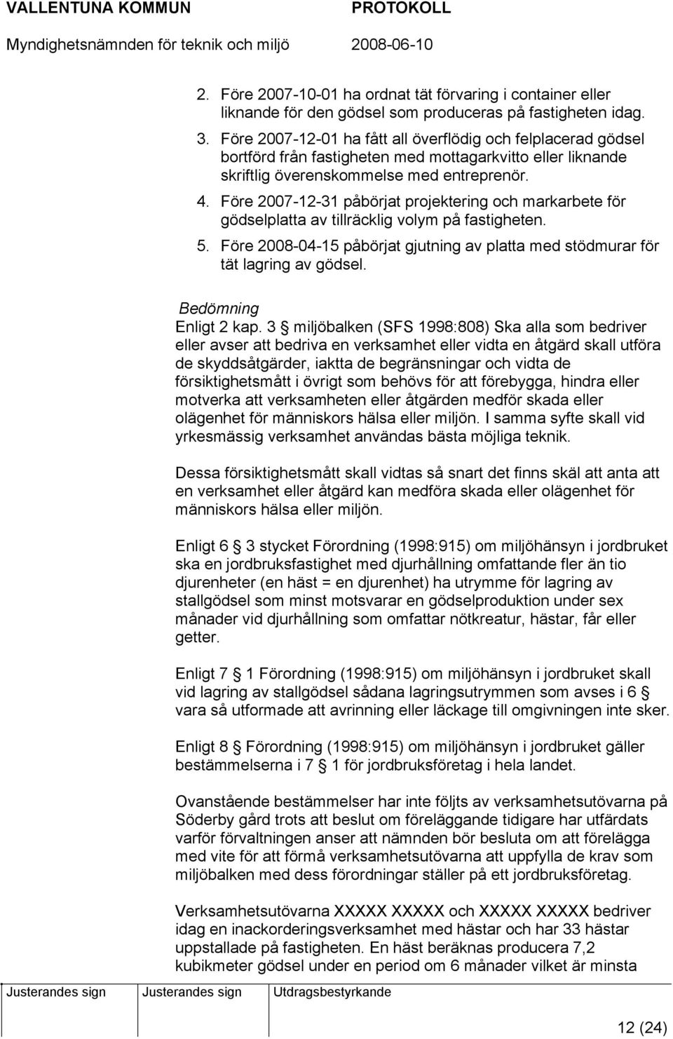 Före 2007-12-31 påbörjat projektering och markarbete för gödselplatta av tillräcklig volym på fastigheten. 5. Före 2008-04-15 påbörjat gjutning av platta med stödmurar för tät lagring av gödsel.