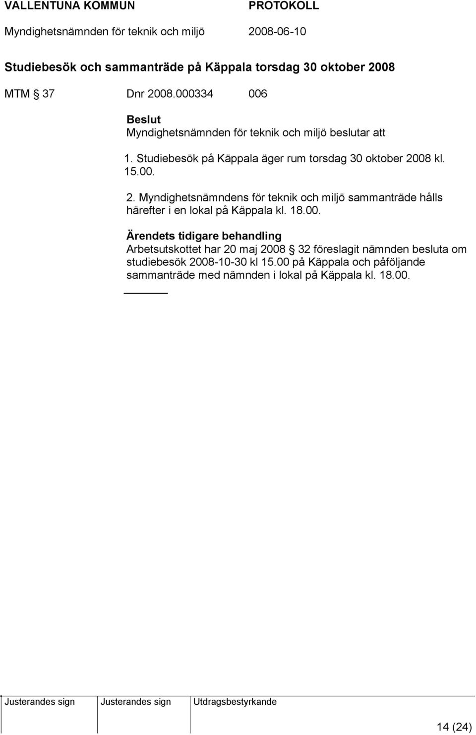 15.00. 2. Myndighetsnämndens för teknik och miljö sammanträde hålls härefter i en lokal på Käppala kl. 18.00. Ärendets tidigare behandling Arbetsutskottet har 20 maj 2008 32 föreslagit nämnden besluta om studiebesök 2008-10-30 kl 15.