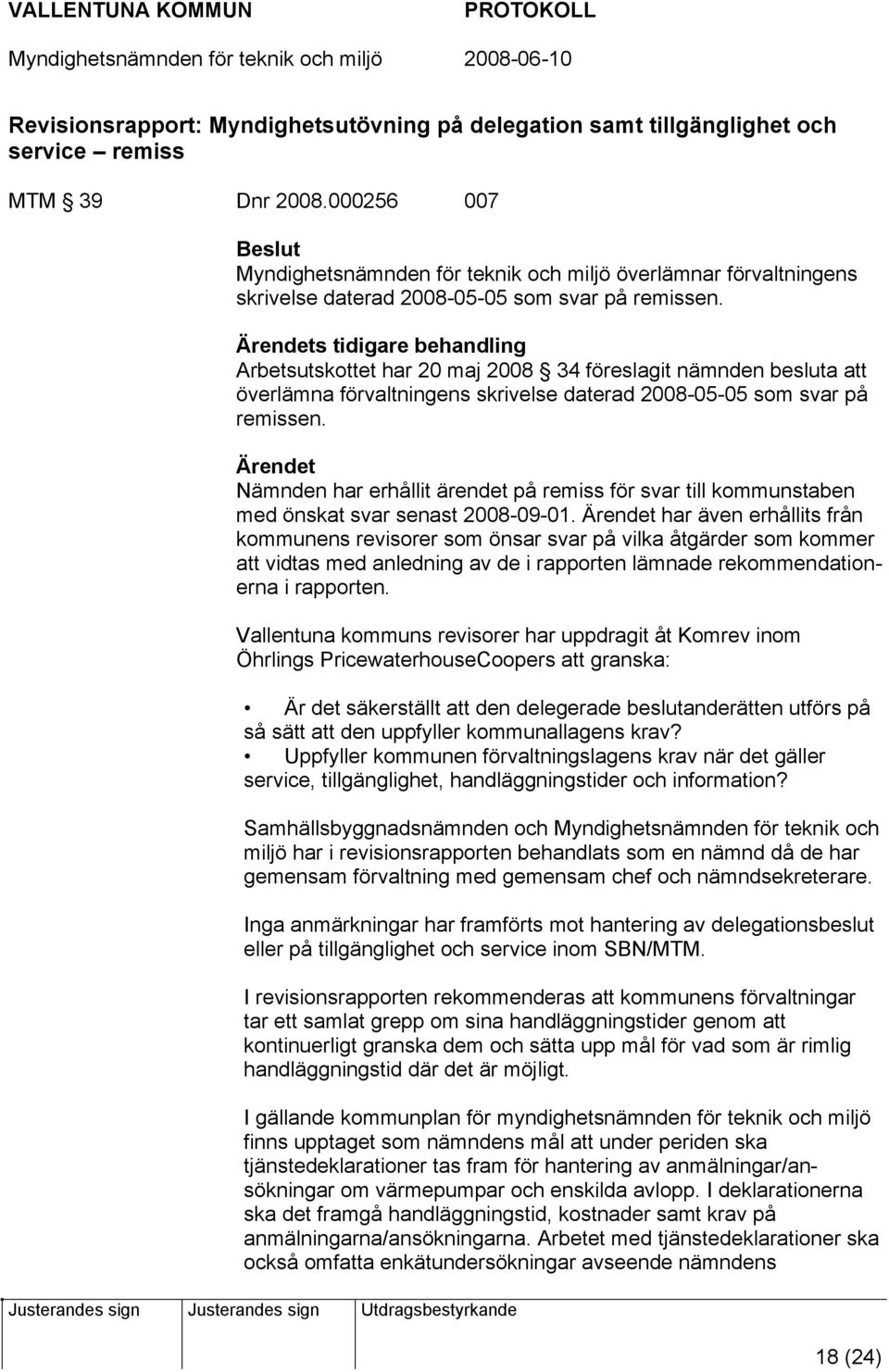 Ärendets tidigare behandling Arbetsutskottet har 20 maj 2008 34 föreslagit nämnden besluta att överlämna förvaltningens skrivelse daterad 2008-05-05 som svar på remissen.