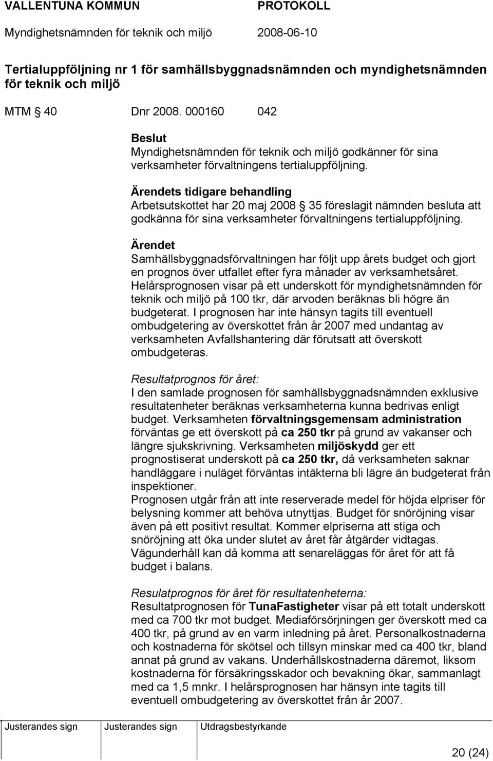 Ärendets tidigare behandling Arbetsutskottet har 20 maj 2008 35 föreslagit nämnden besluta att godkänna för sina verksamheter förvaltningens tertialuppföljning.