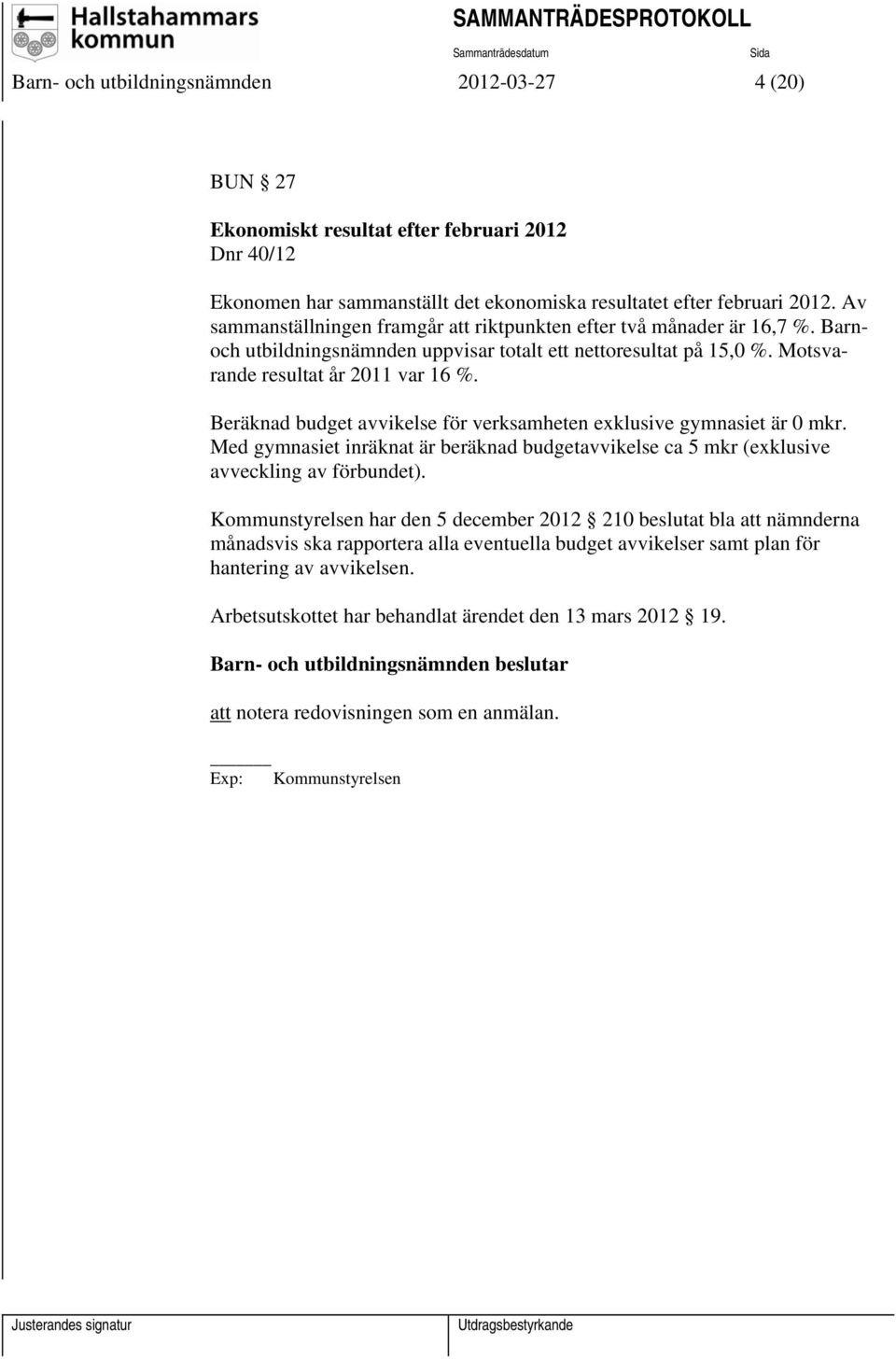 Beräknad budget avvikelse för verksamheten exklusive gymnasiet är 0 mkr. Med gymnasiet inräknat är beräknad budgetavvikelse ca 5 mkr (exklusive avveckling av förbundet).