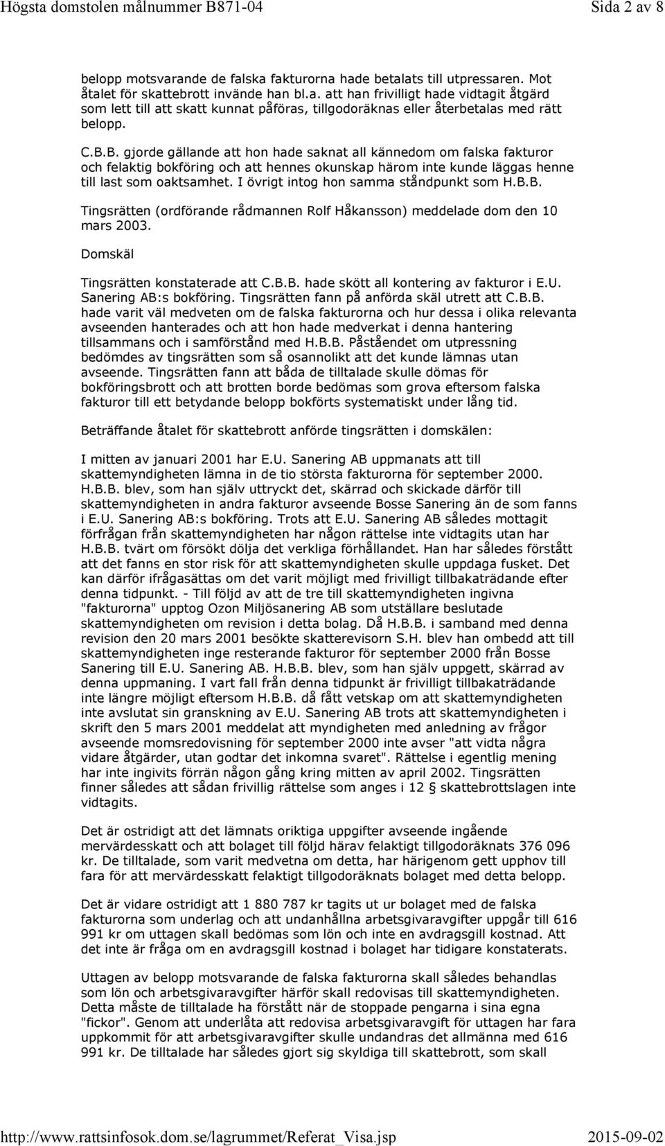 I övrigt intog hon samma ståndpunkt som H.B.B. Tingsrätten (ordförande rådmannen Rolf Håkansson) meddelade dom den 10 mars 2003. Domskäl Tingsrätten konstaterade att C.B.B. hade skött all kontering av fakturor i E.