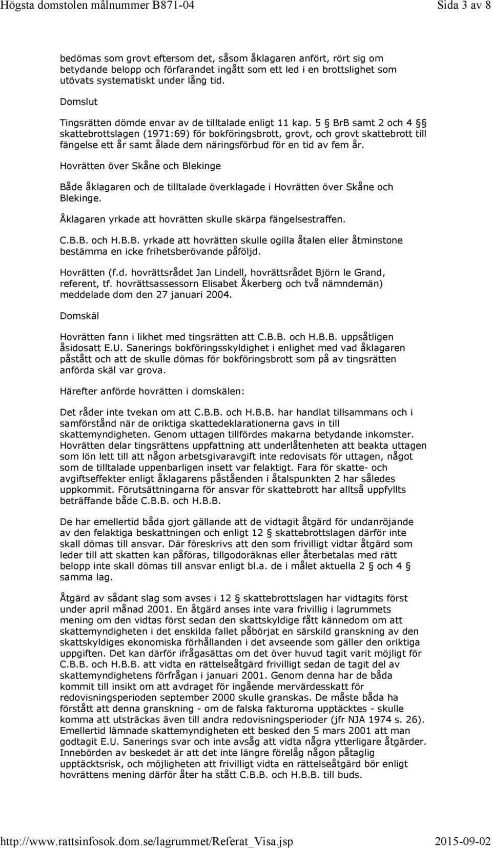 5 BrB samt 2 och 4 skattebrottslagen (1971:69) för bokföringsbrott, grovt, och grovt skattebrott till fängelse ett år samt ålade dem näringsförbud för en tid av fem år.