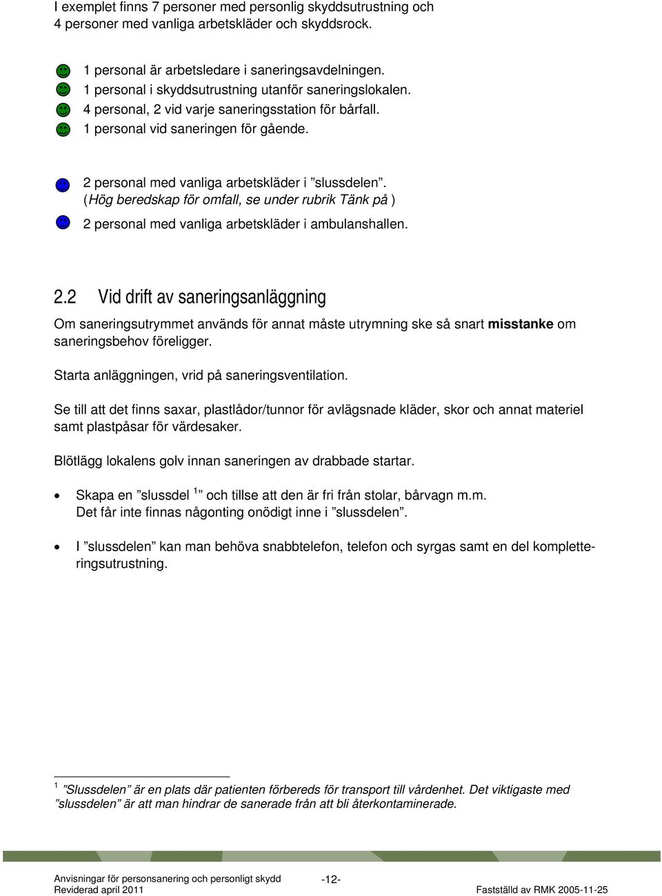 (Hög beredskap för omfall, se under rubrik Tänk på ) 2 personal med vanliga arbetskläder i ambulanshallen. 2.2 Vid drift av saneringsanläggning Om saneringsutrymmet används för annat måste utrymning ske så snart misstanke om saneringsbehov föreligger.