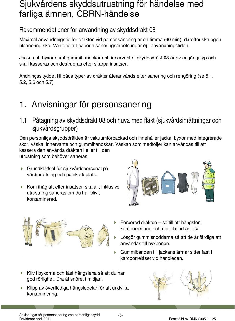 Jacka och byxor samt gummihandskar och innervante i skyddsdräkt 08 är av engångstyp och skall kasseras och destrueras efter skarpa insatser.