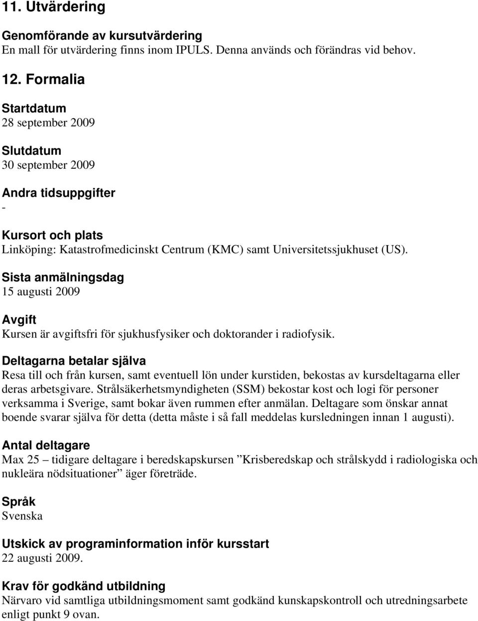 Sista anmälningsdag 15 augusti 2009 Avgift Kursen är avgiftsfri för sjukhusfysiker och doktorander i radiofysik.