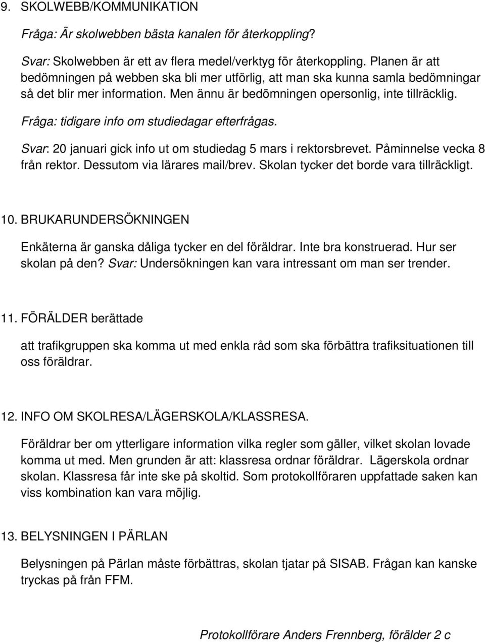 Fråga: tidigare info om studiedagar efterfrågas. Svar: 20 januari gick info ut om studiedag 5 mars i rektorsbrevet. Påminnelse vecka 8 från rektor. Dessutom via lärares mail/brev.