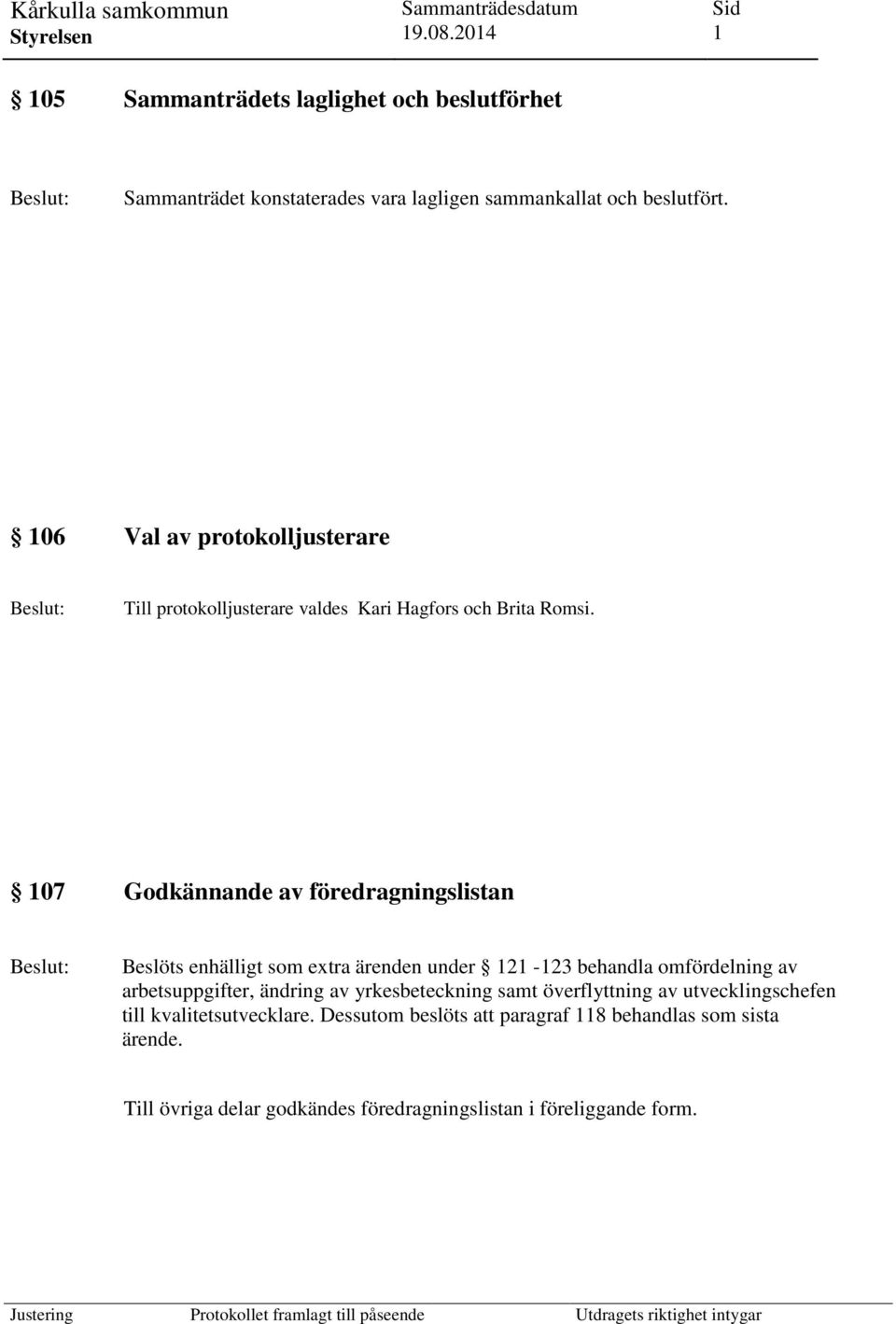 107 Godkännande av föredragningslistan Beslöts enhälligt som extra ärenden under 121-123 behandla omfördelning av arbetsuppgifter, ändring