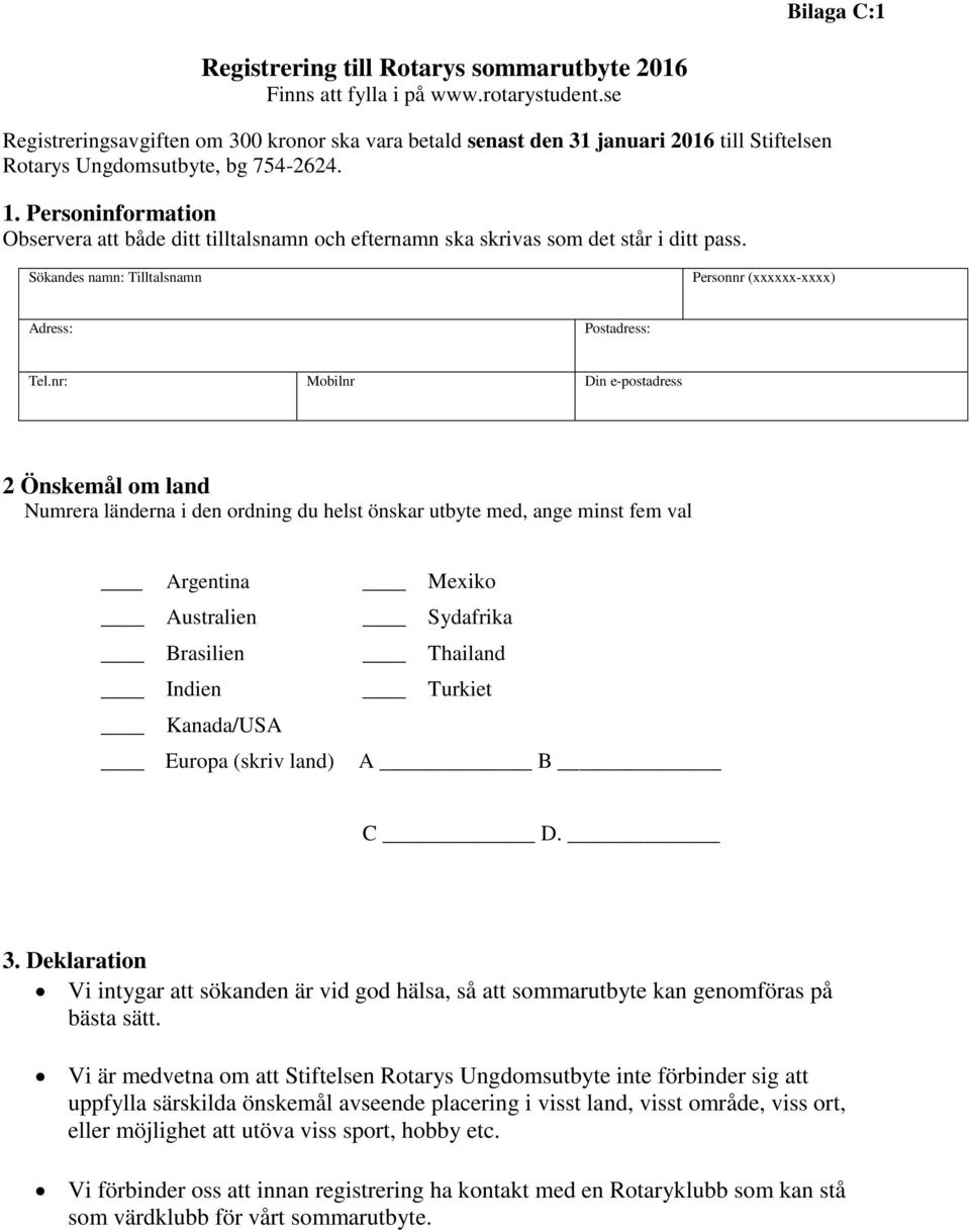 Personinformation Observera att både ditt tilltalsnamn och efternamn ska skrivas som det står i ditt pass. Sökandes namn: Tilltalsnamn Personnr (xxxxxx-xxxx) Adress: Postadress: Tel.