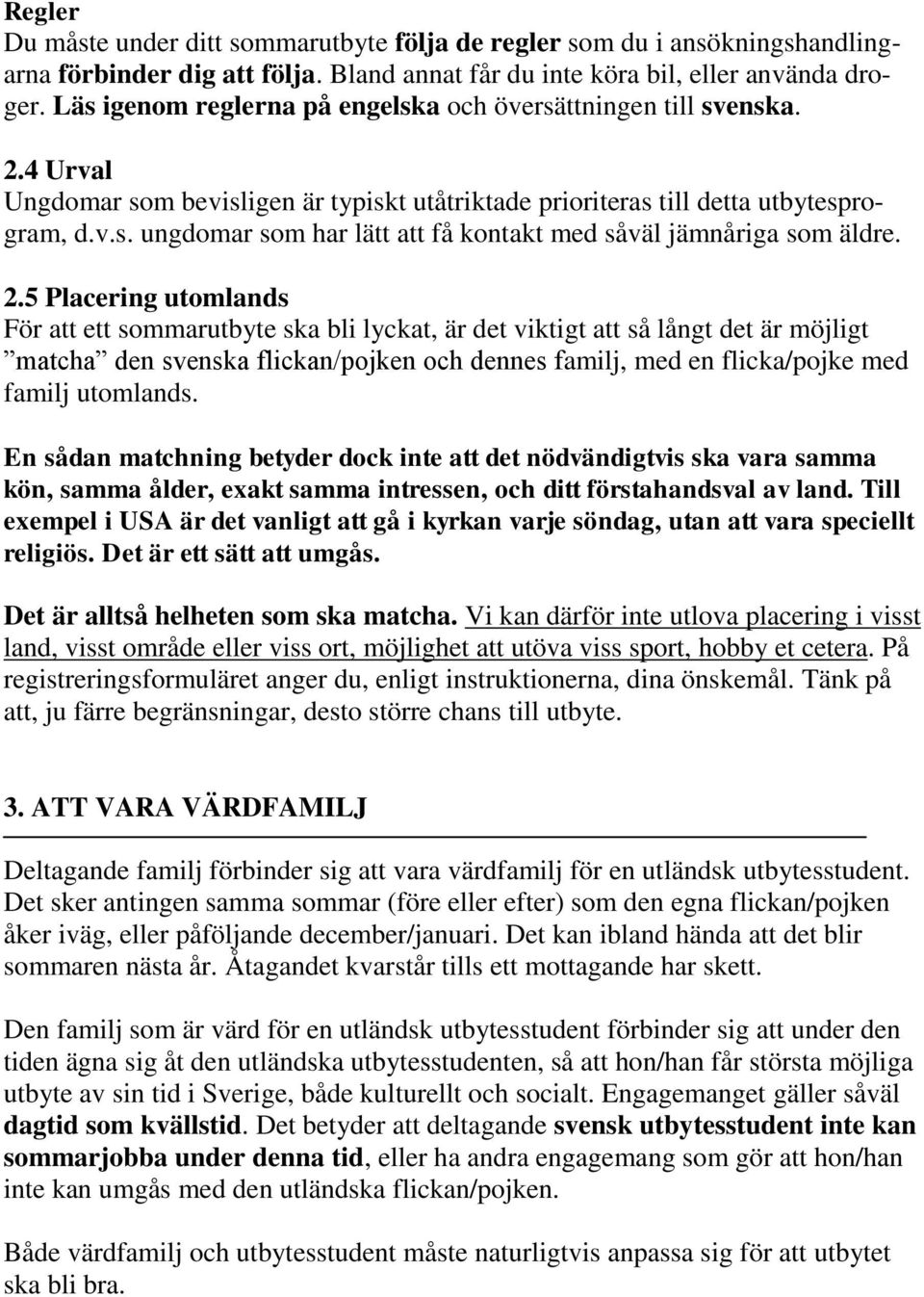 2.5 Placering utomlands För att ett sommarutbyte ska bli lyckat, är det viktigt att så långt det är möjligt matcha den svenska flickan/pojken och dennes familj, med en flicka/pojke med familj