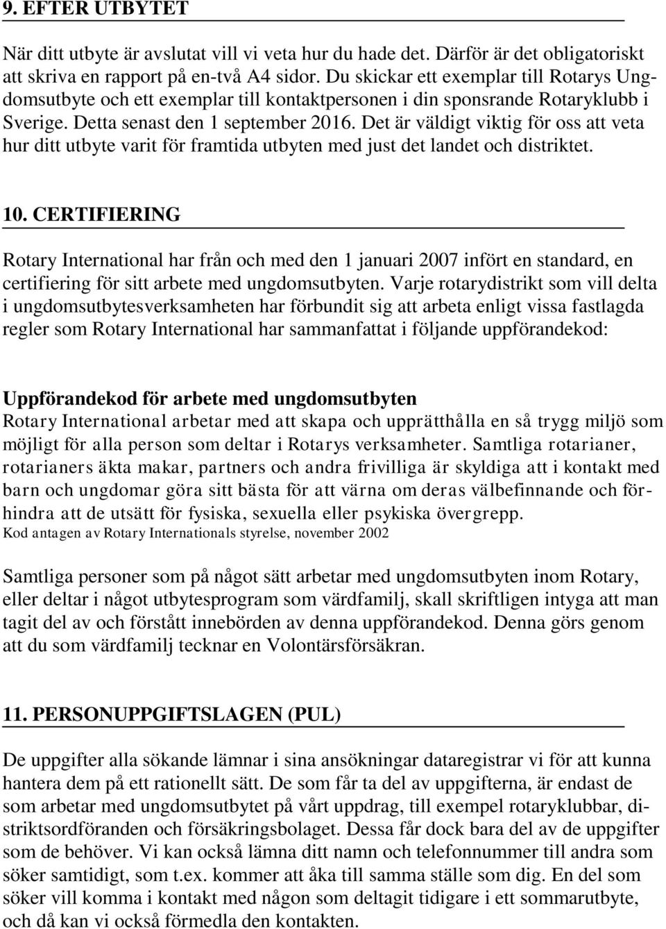 Det är väldigt viktig för oss att veta hur ditt utbyte varit för framtida utbyten med just det landet och distriktet. 10.