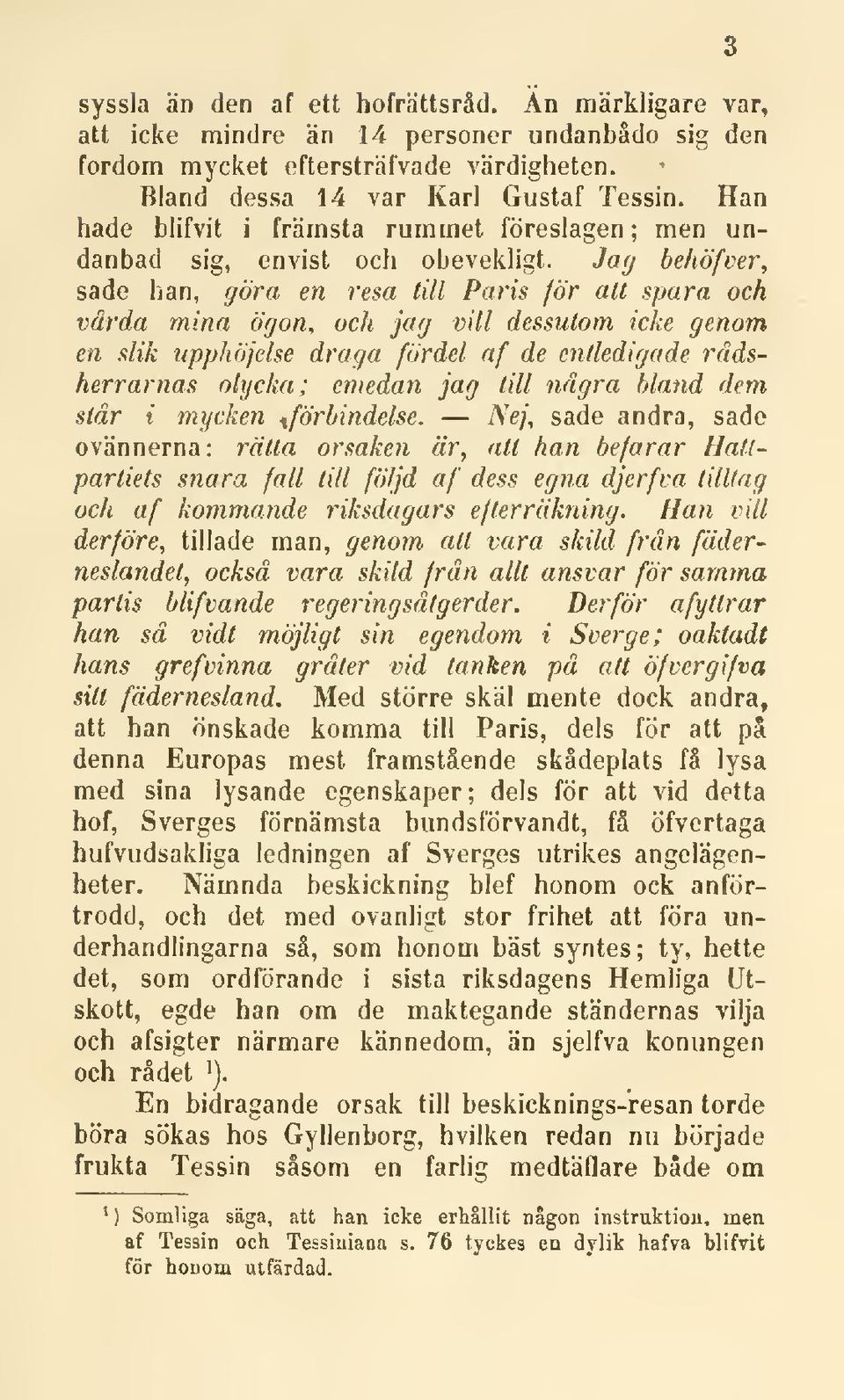 Jafj behöfver, sade han, göra en resa till Paris för alt spara och vårda mina ögon, och jag vill dessutom icke genom en slik upphöjelse draga fördel af de entledigade rådsherrarnas olycka; emedan jag