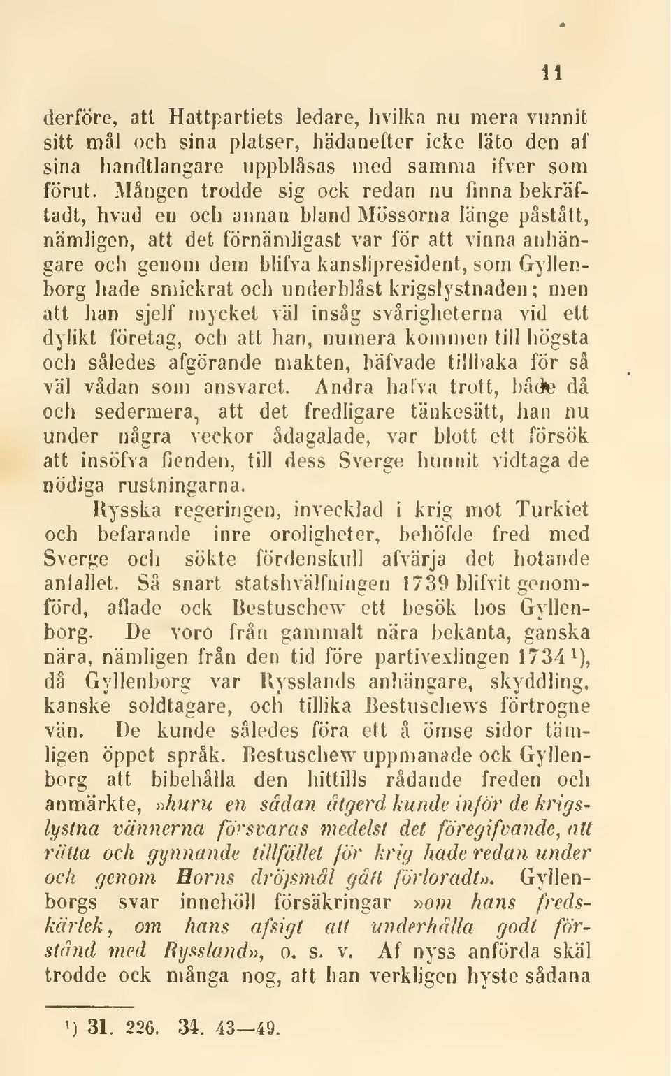 Gyllenborg hade smickrat och underblåst krigslystnaden; men att han sjelf mycket väl insåg svårigheterna vid ett dylikt företag, och att han, numera kommen till högsta och således afgörande makten,