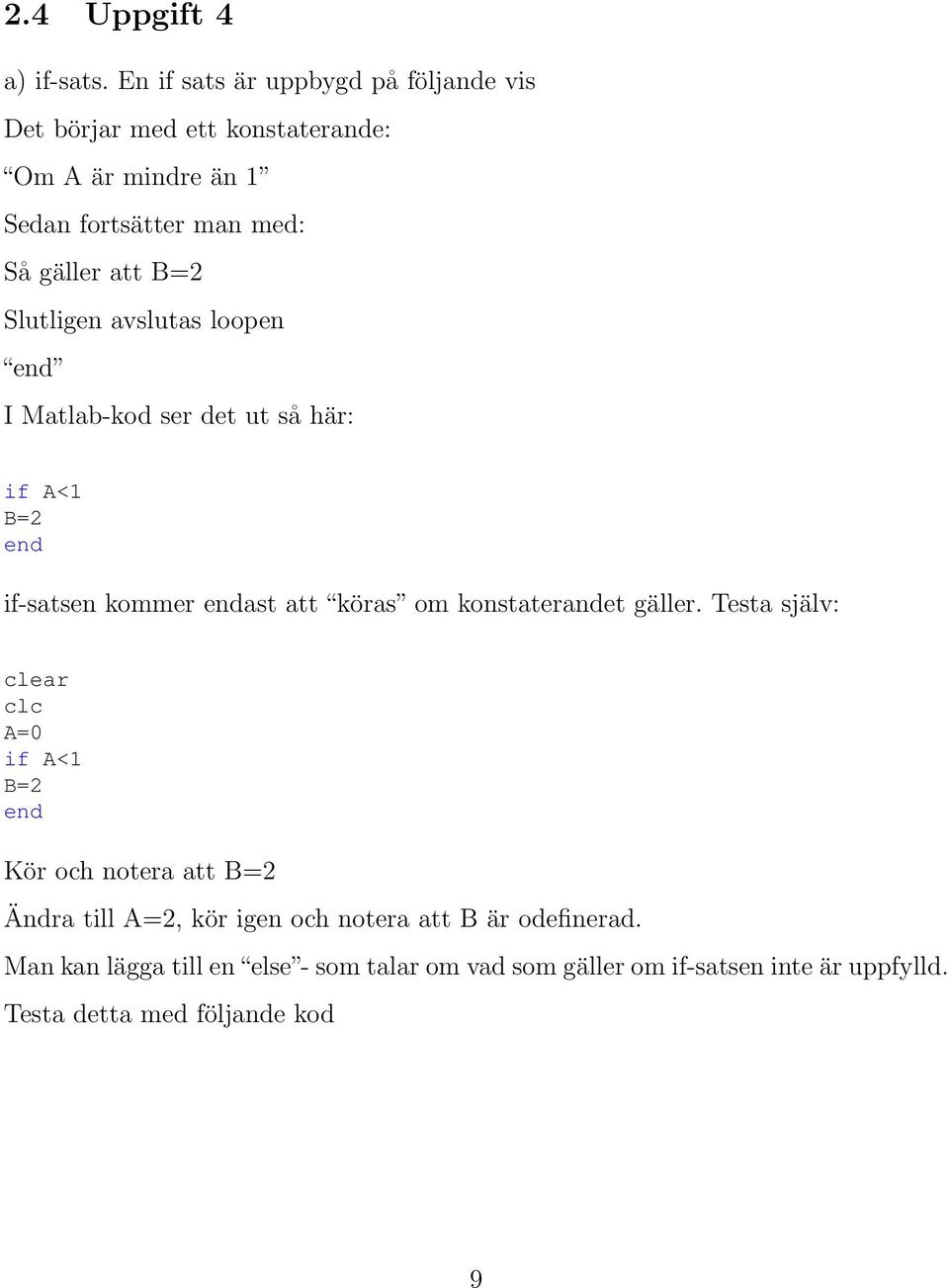 att B=2 Slutligen avslutas loopen I Matlab-kod ser det ut så här: if A<1 B=2 if-satsen kommer ast att köras om konstaterandet