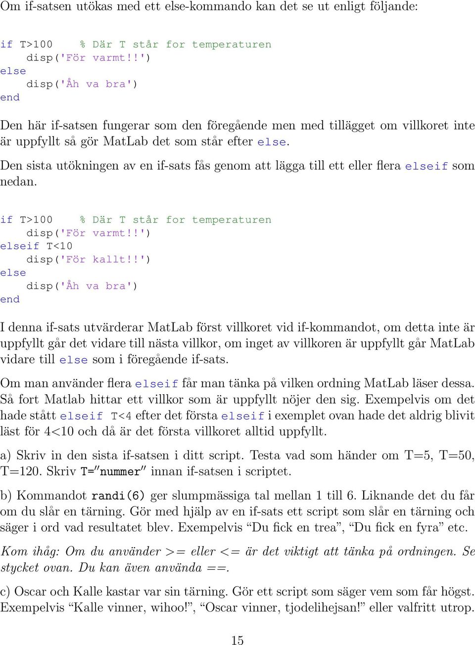 Den sista utökningen av en if-sats fås genom att lägga till ett eller flera elseif som nedan. if T>100 % Där T står for temperaturen disp('för varmt!!') elseif T<10 disp('för kallt!