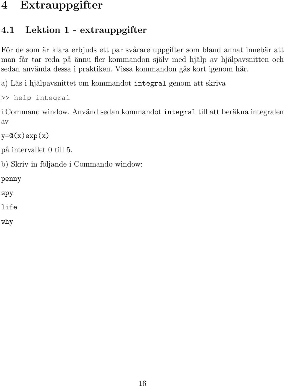 ännu fler kommandon själv med hjälp av hjälpavsnitten och sedan använda dessa i praktiken. Vissa kommandon gås kort igenom här.