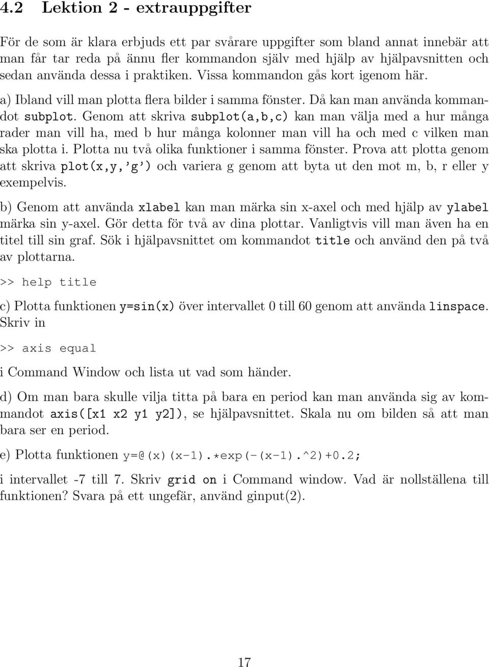 Genom att skriva subplot(a,b,c) kan man välja med a hur många rader man vill ha, med b hur många kolonner man vill ha och med c vilken man ska plotta i. Plotta nu två olika funktioner i samma fönster.