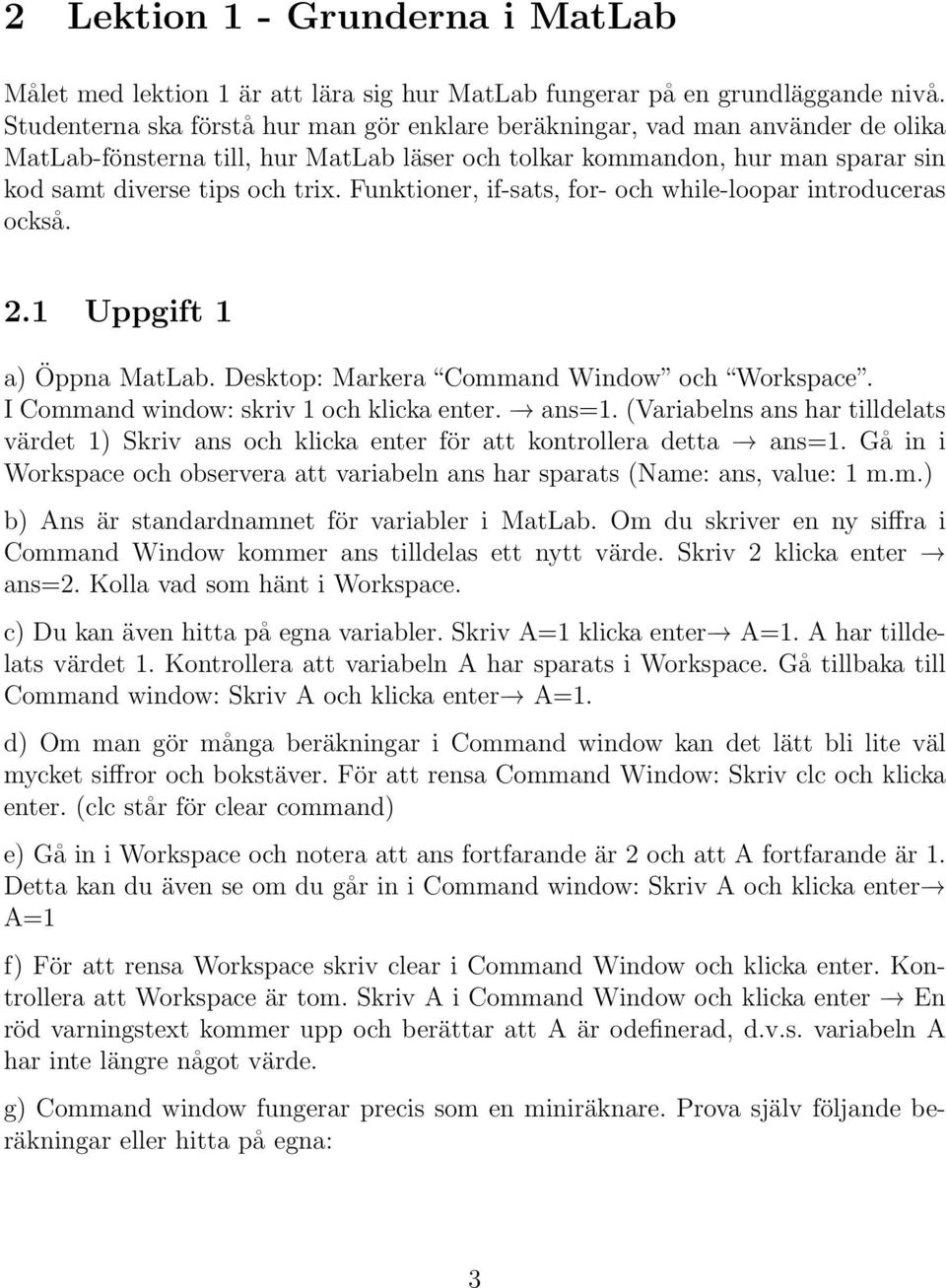 Funktioner, if-sats, for- och while-loopar introduceras också. 2.1 Uppgift 1 a) Öppna MatLab. Desktop: Markera Command Window och Workspace. I Command window: skriv 1 och klicka enter. ans=1.