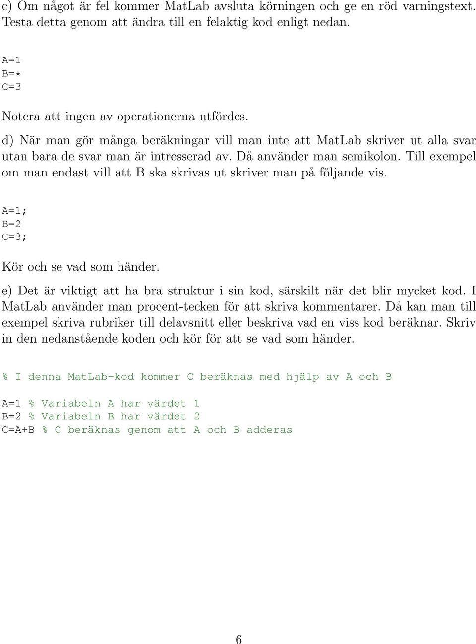 Till exempel om man ast vill att B ska skrivas ut skriver man på följande vis. A=1; B=2 C=3; Kör och se vad som händer.