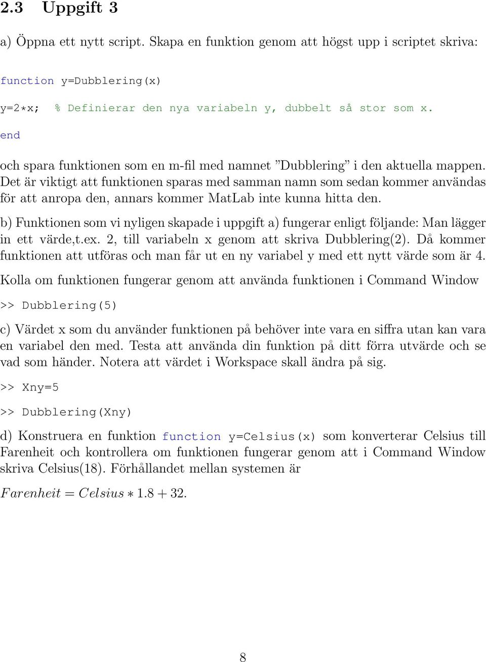 Det är viktigt att funktionen sparas med samman namn som sedan kommer användas för att anropa den, annars kommer MatLab inte kunna hitta den.