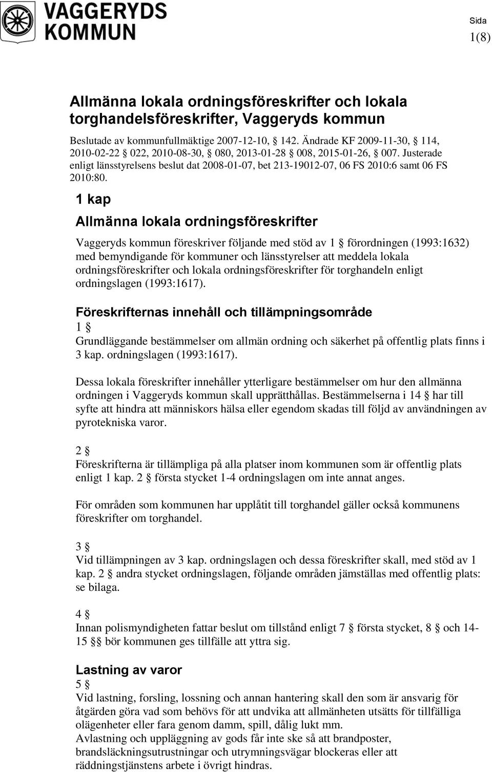 1 kap Allmänna lokala ordningsföreskrifter Vaggeryds kommun föreskriver följande med stöd av 1 förordningen (1993:1632) med bemyndigande för kommuner och länsstyrelser att meddela lokala