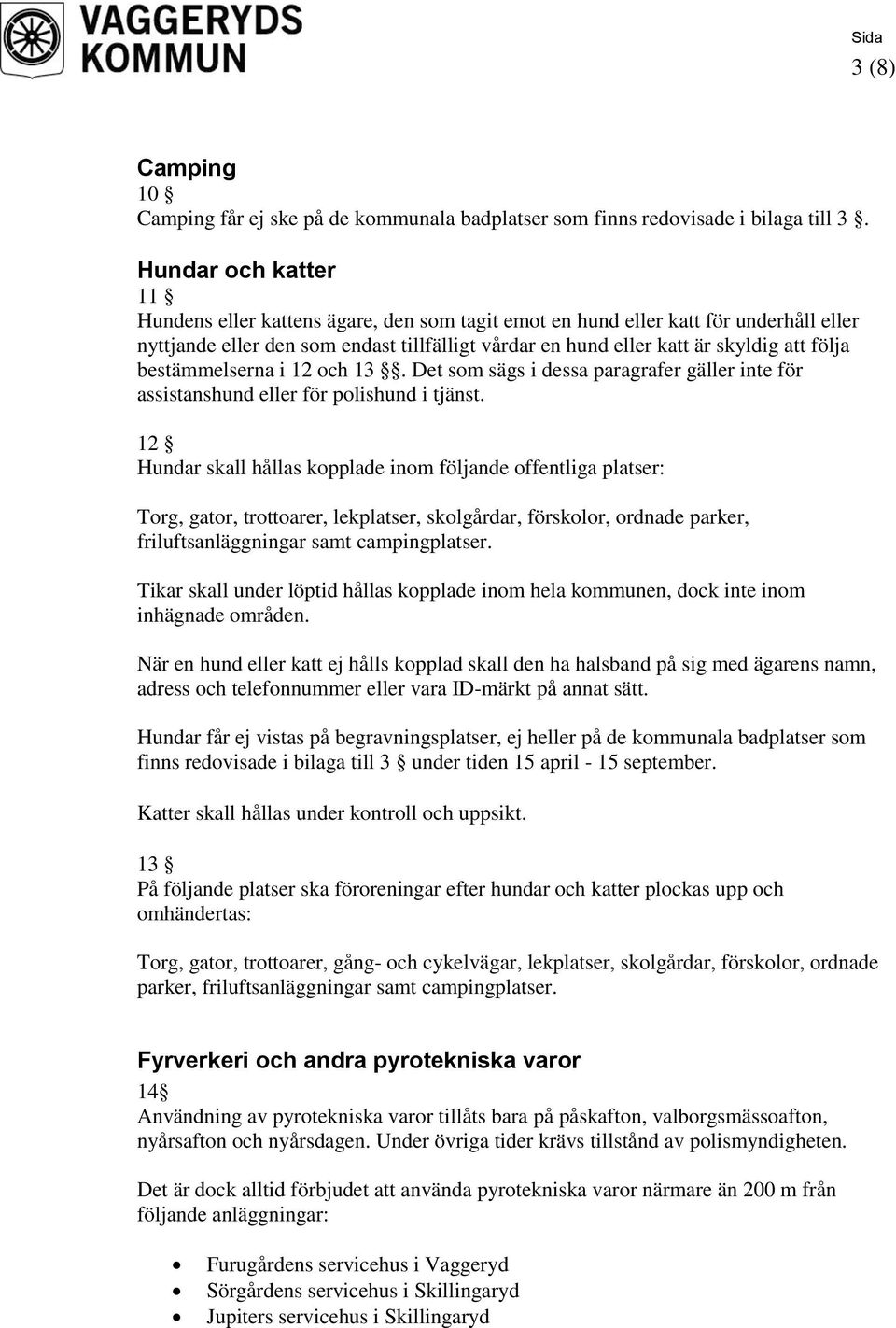 följa bestämmelserna i 12 och 13. Det som sägs i dessa paragrafer gäller inte för assistanshund eller för polishund i tjänst.