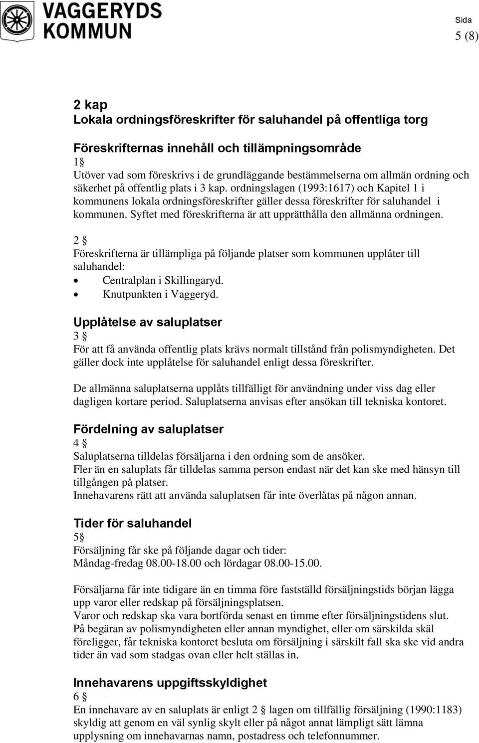 Syftet med föreskrifterna är att upprätthålla den allmänna ordningen. 2 Föreskrifterna är tillämpliga på följande platser som kommunen upplåter till saluhandel: Centralplan i Skillingaryd.