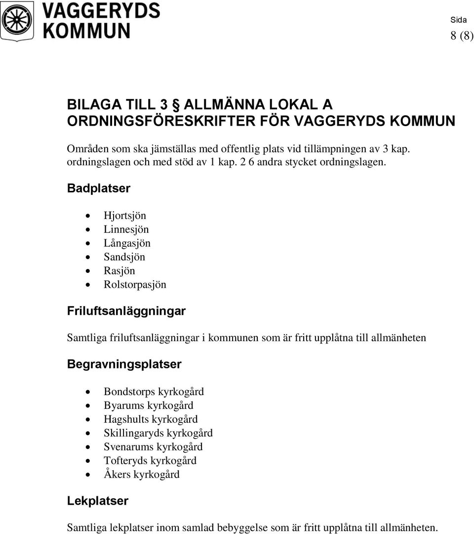 Badplatser Hjortsjön Linnesjön Långasjön Sandsjön Rasjön Rolstorpasjön Friluftsanläggningar Samtliga friluftsanläggningar i kommunen som är fritt upplåtna till