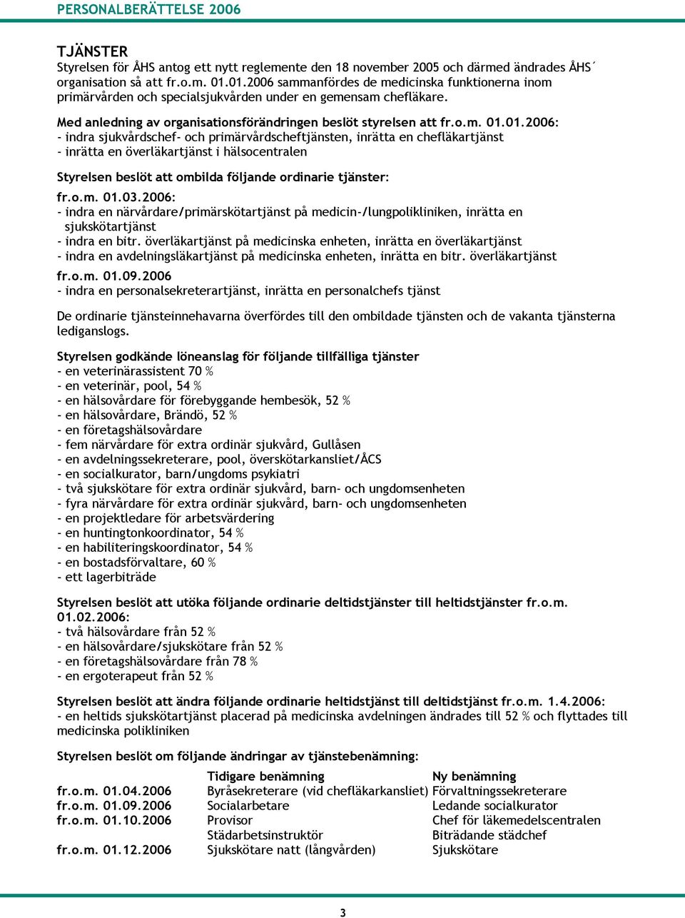 1.26: - indra sjukvårdschef- och primärvårdscheftjänsten, inrätta en chefläkartjänst - inrätta en överläkartjänst i hälsocentralen Styrelsen beslöt att ombilda följande ordinarie tjänster: fr.o.m. 1.